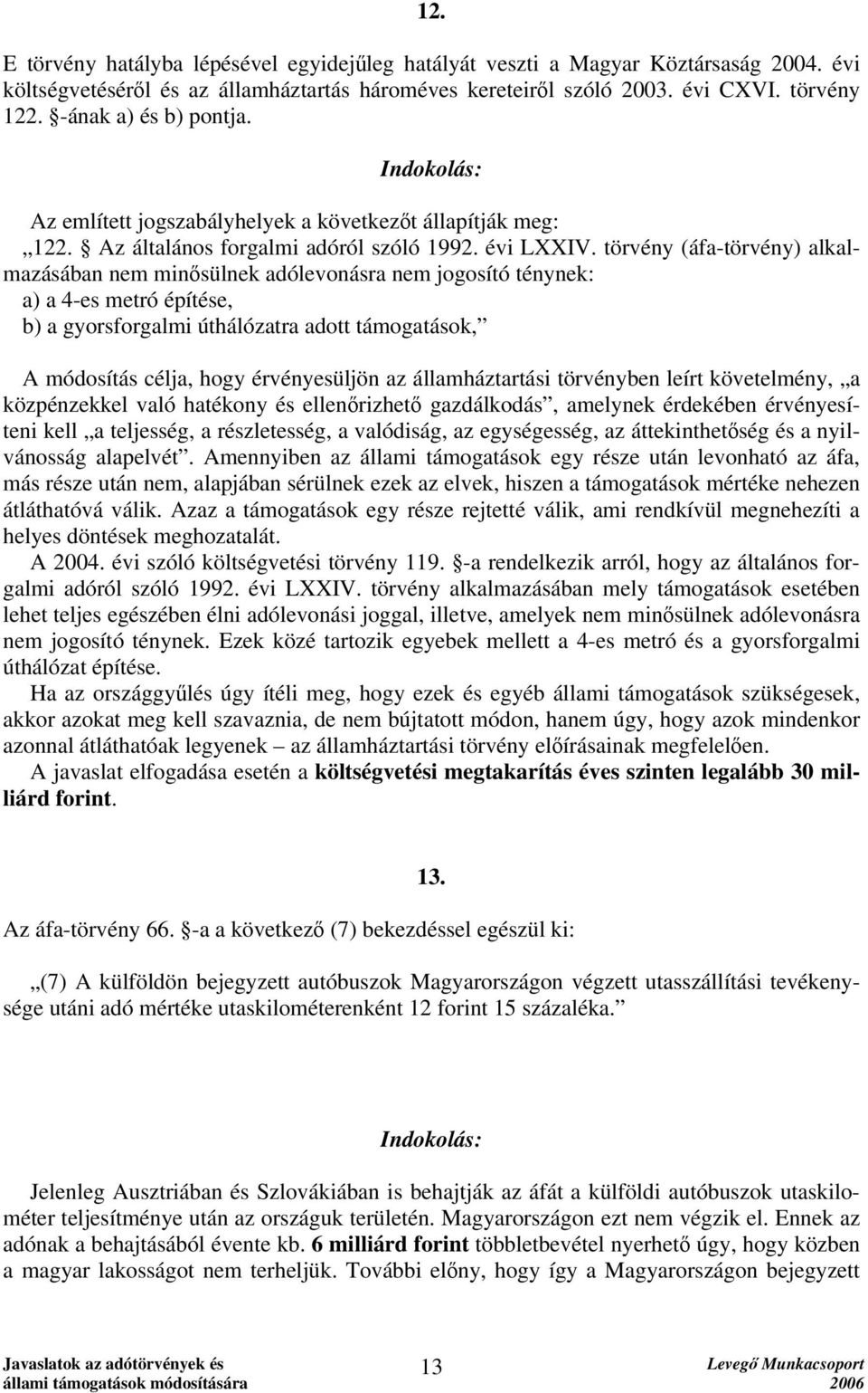 törvény (áfa-törvény) alkalmazásában nem minősülnek adólevonásra nem jogosító ténynek: a) a 4-es metró építése, b) a gyorsforgalmi úthálózatra adott támogatások, A módosítás célja, hogy érvényesüljön