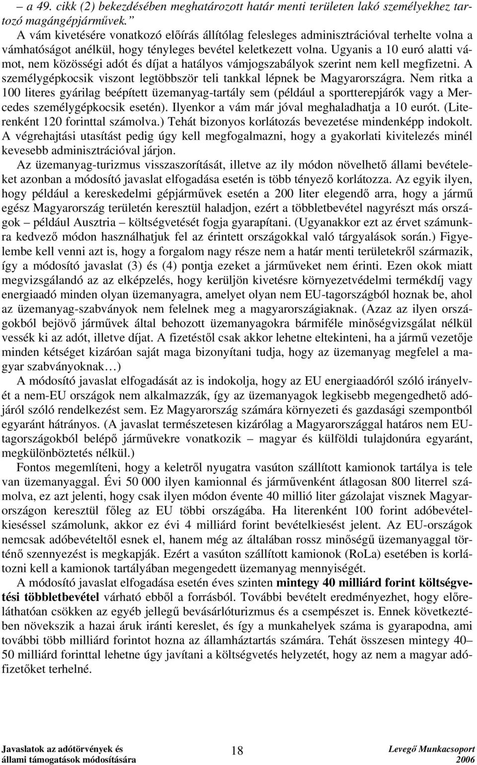 Ugyanis a 10 euró alatti vámot, nem közösségi adót és díjat a hatályos vámjogszabályok szerint nem kell megfizetni. A személygépkocsik viszont legtöbbször teli tankkal lépnek be Magyarországra.