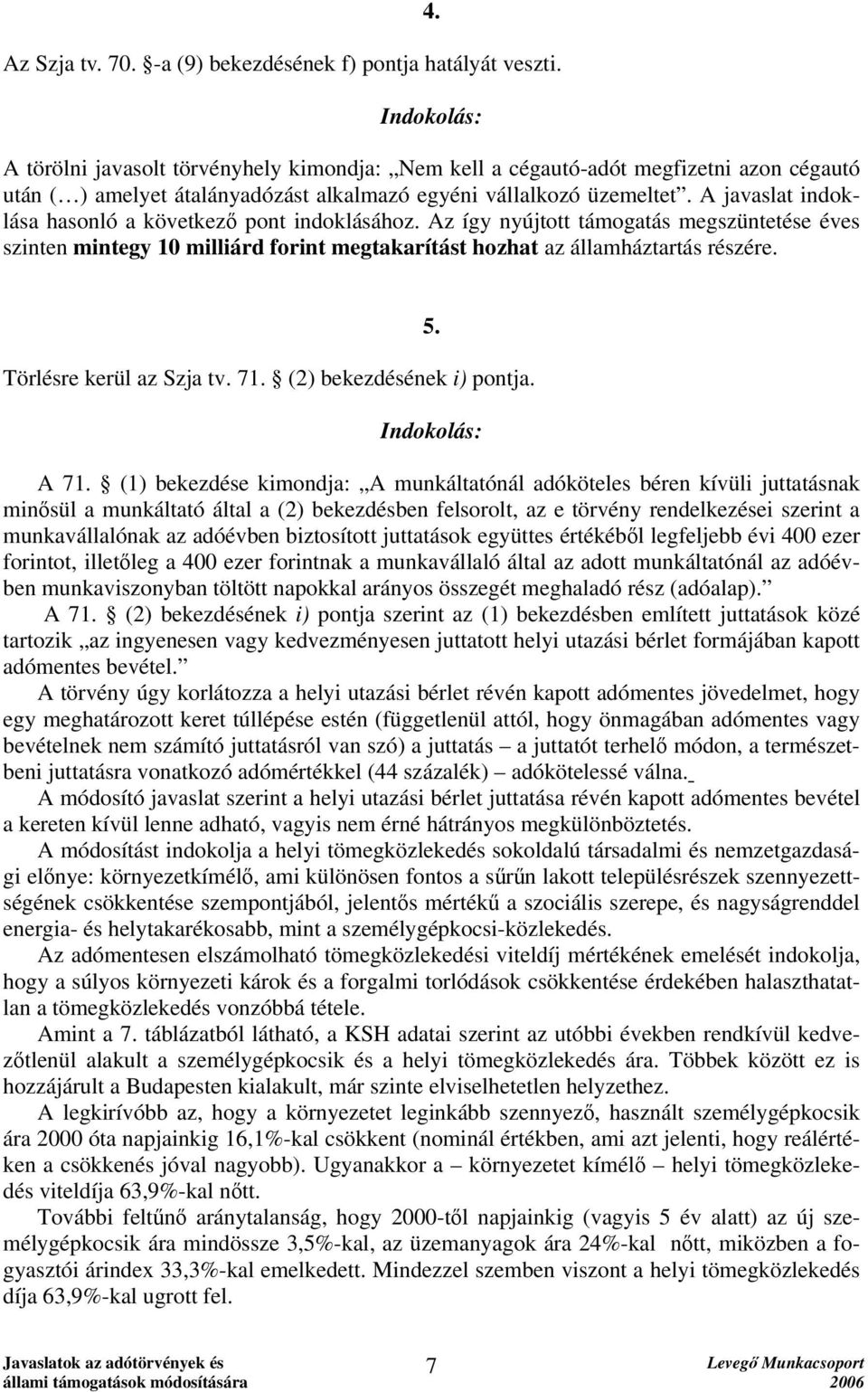 A javaslat indoklása hasonló a következő pont indoklásához. Az így nyújtott támogatás megszüntetése éves szinten mintegy 10 milliárd forint megtakarítást hozhat az államháztartás részére.