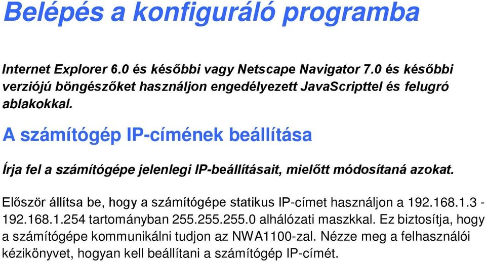 A számítógép IP-címének beállítása Írja fel a számítógépe jelenlegi IP-beállításait, mielőtt módosítaná azokat.