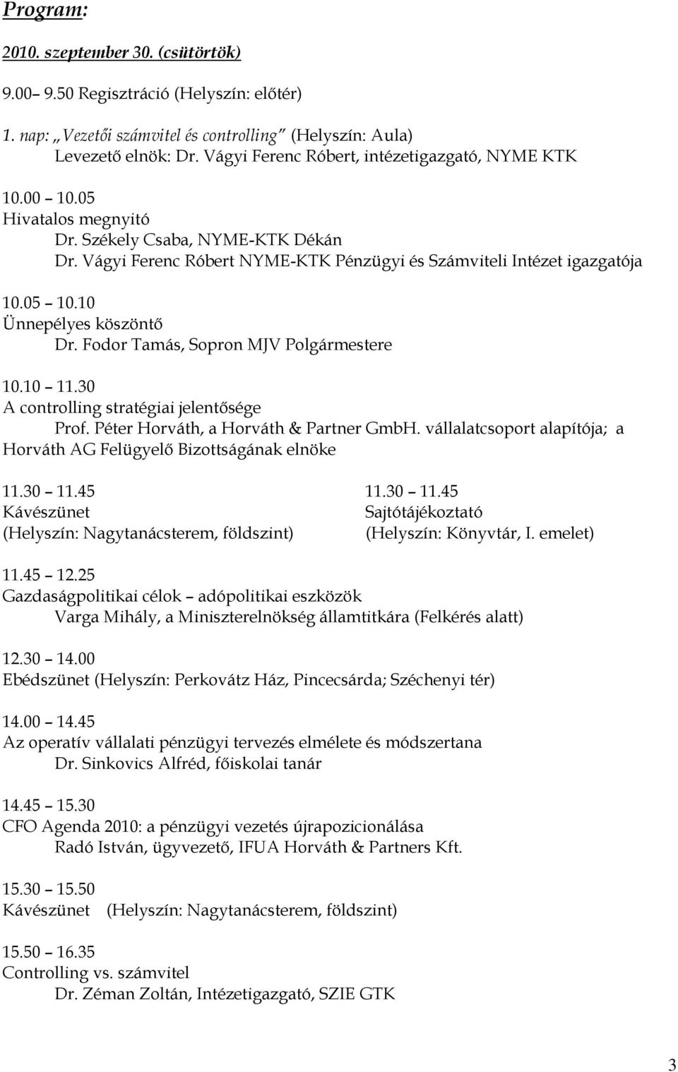 10 Ünnepélyes köszöntő Dr. Fodor Tamás, Sopron MJV Polgármestere 10.10 11.30 A controlling stratégiai jelentősége Prof. Péter Horváth, a Horváth & Partner GmbH.