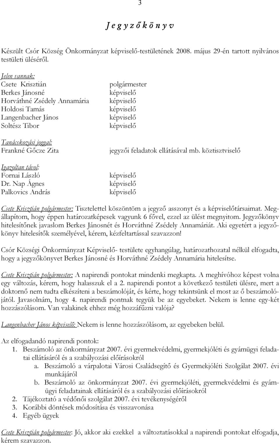 Nap Ágnes Palkovics András polgármester jegyzői feladatok ellátásával mb. köztisztviselő Csete Krisztián polgármester: Tisztelettel köszöntöm a jegyző asszonyt és a társaimat.