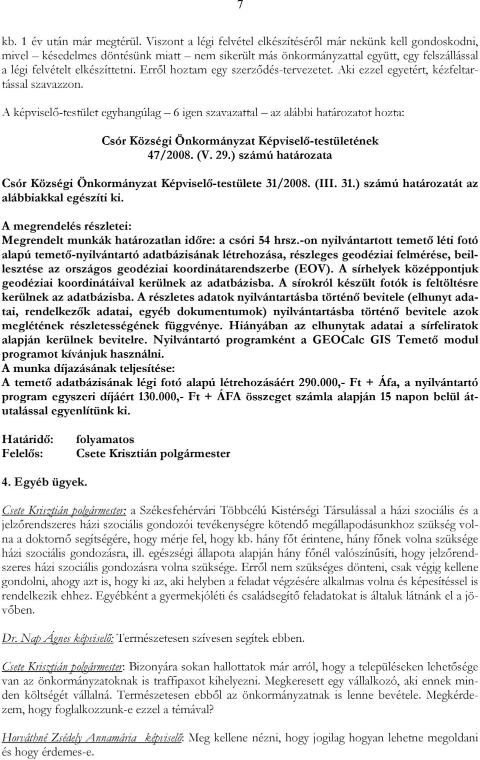 Erről hoztam egy szerződés-tervezetet. Aki ezzel egyetért, kézfeltartással szavazzon. A -testület egyhangúlag 6 igen szavazattal az alábbi határozatot hozta: 47/2008. (V. 29.