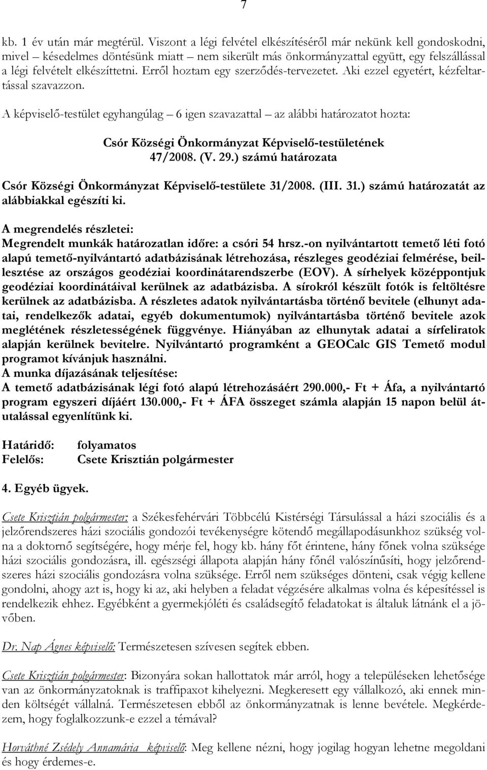 Erről hoztam egy szerződés-tervezetet. Aki ezzel egyetért, kézfeltartással szavazzon. A -testület egyhangúlag 6 igen szavazattal az alábbi határozatot hozta: 47/2008. (V. 29.