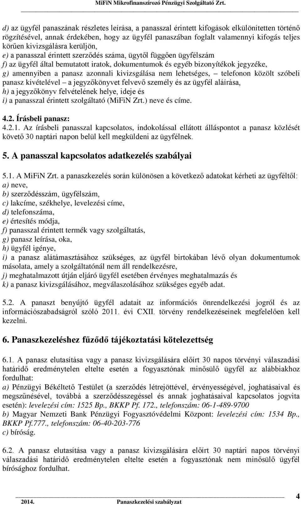 azonnali kivizsgálása nem lehetséges, telefonon közölt szóbeli panasz kivételével a jegyzőkönyvet felvevő személy és az ügyfél aláírása, h) a jegyzőkönyv felvételének helye, ideje és i) a panasszal