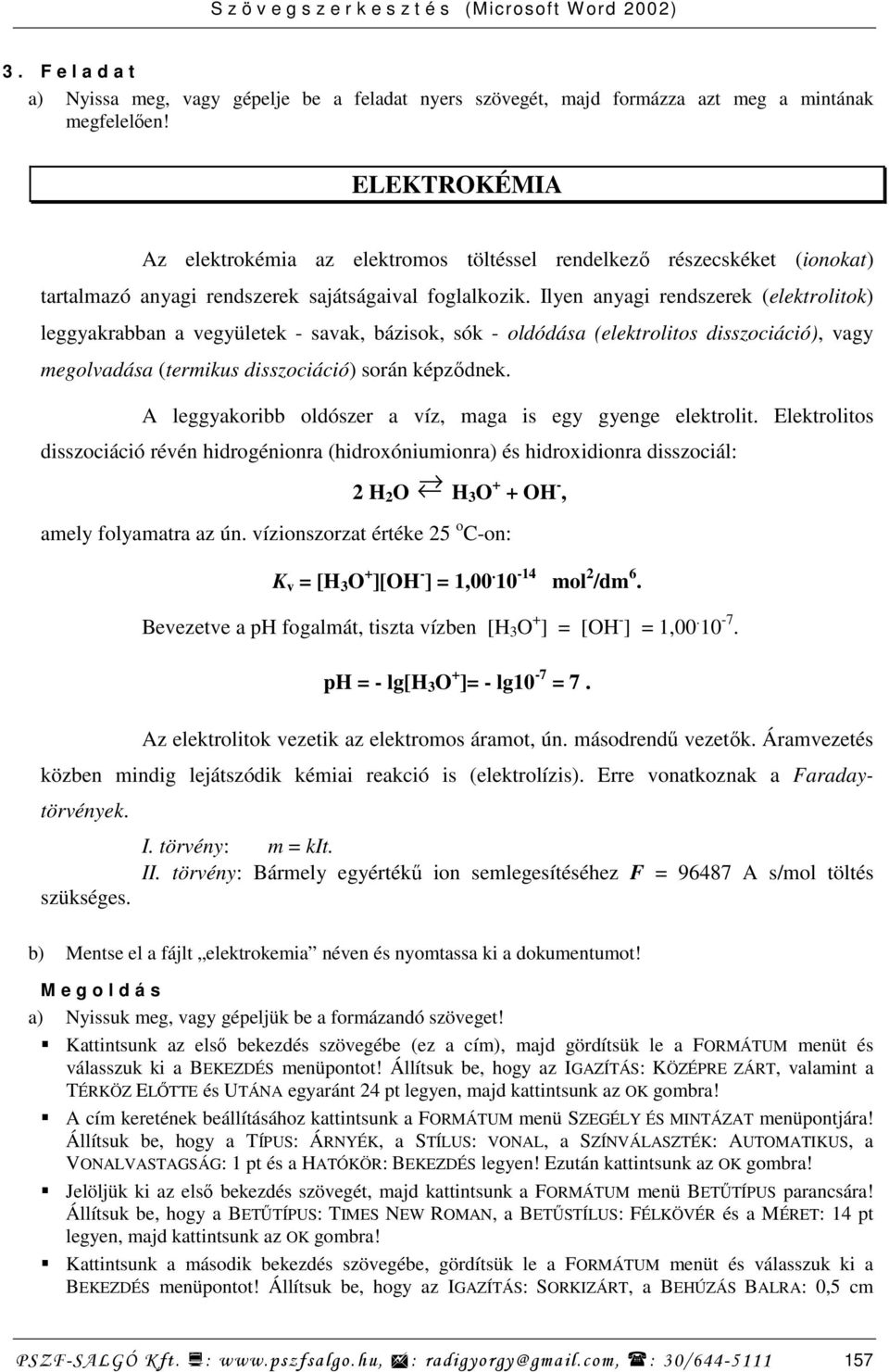 Ilyen anyagi rendszerek (elektrolitok) leggyakrabban a vegyületek - savak, bázisok, sók - oldódása (elektrolitos disszociáció), vagy megolvadása (termikus disszociáció) során képzıdnek.