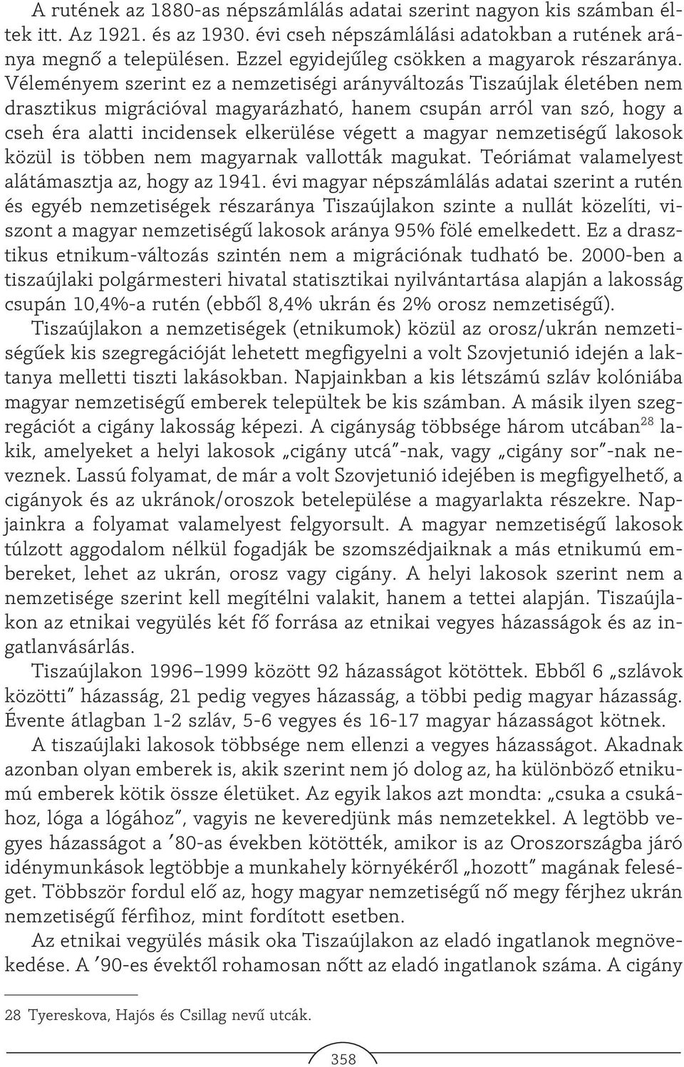 Véleményem szerint ez a nemzetiségi arányváltozás Tiszaújlak életében nem drasztikus migrációval magyarázható, hanem csupán arról van szó, hogy a cseh éra alatti incidensek elkerülése végett a magyar