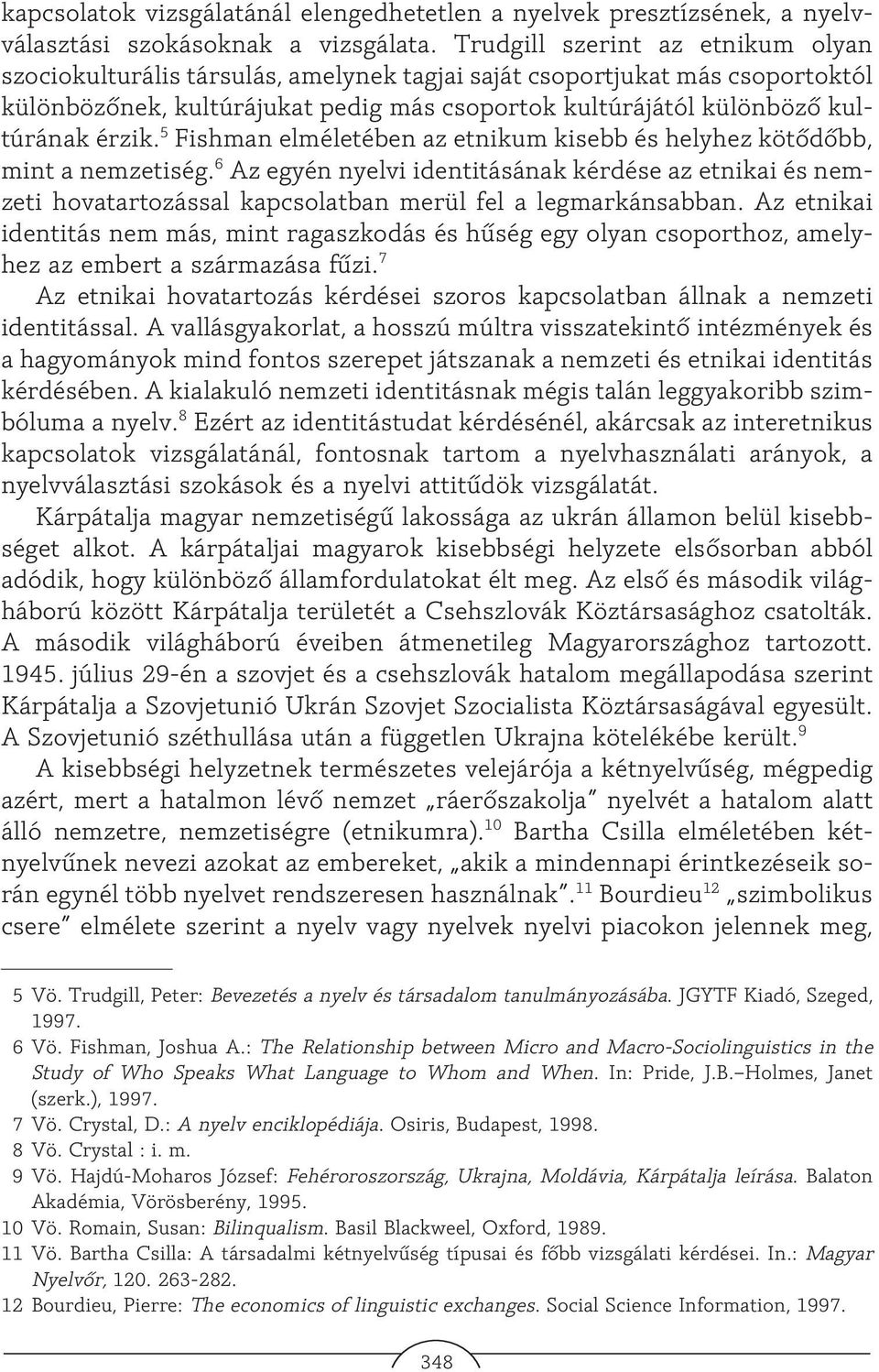 5 Fishman elméletében az etnikum kisebb és helyhez kötõdõbb, mint a nemzetiség. 6 Az egyén nyelvi identitásának kérdése az etnikai és nemzeti hovatartozással kapcsolatban merül fel a legmarkánsabban.