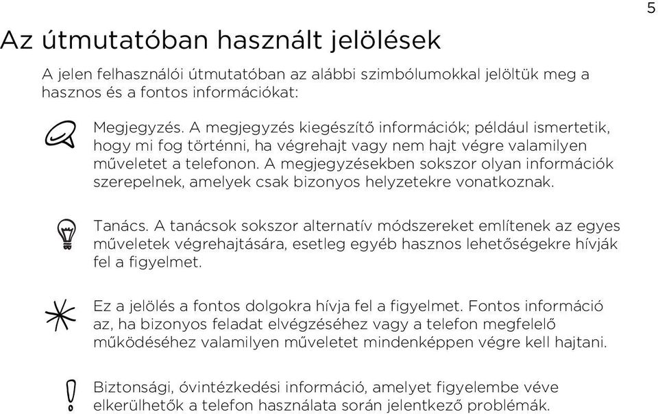 vonatkoznak Tanács A tanácsok sokszor alternatív módszereket említenek az egyes műveletek végrehajtására, esetleg egyéb hasznos lehetőségekre hívják fel a figyelmet Ez a jelölés a fontos dolgokra