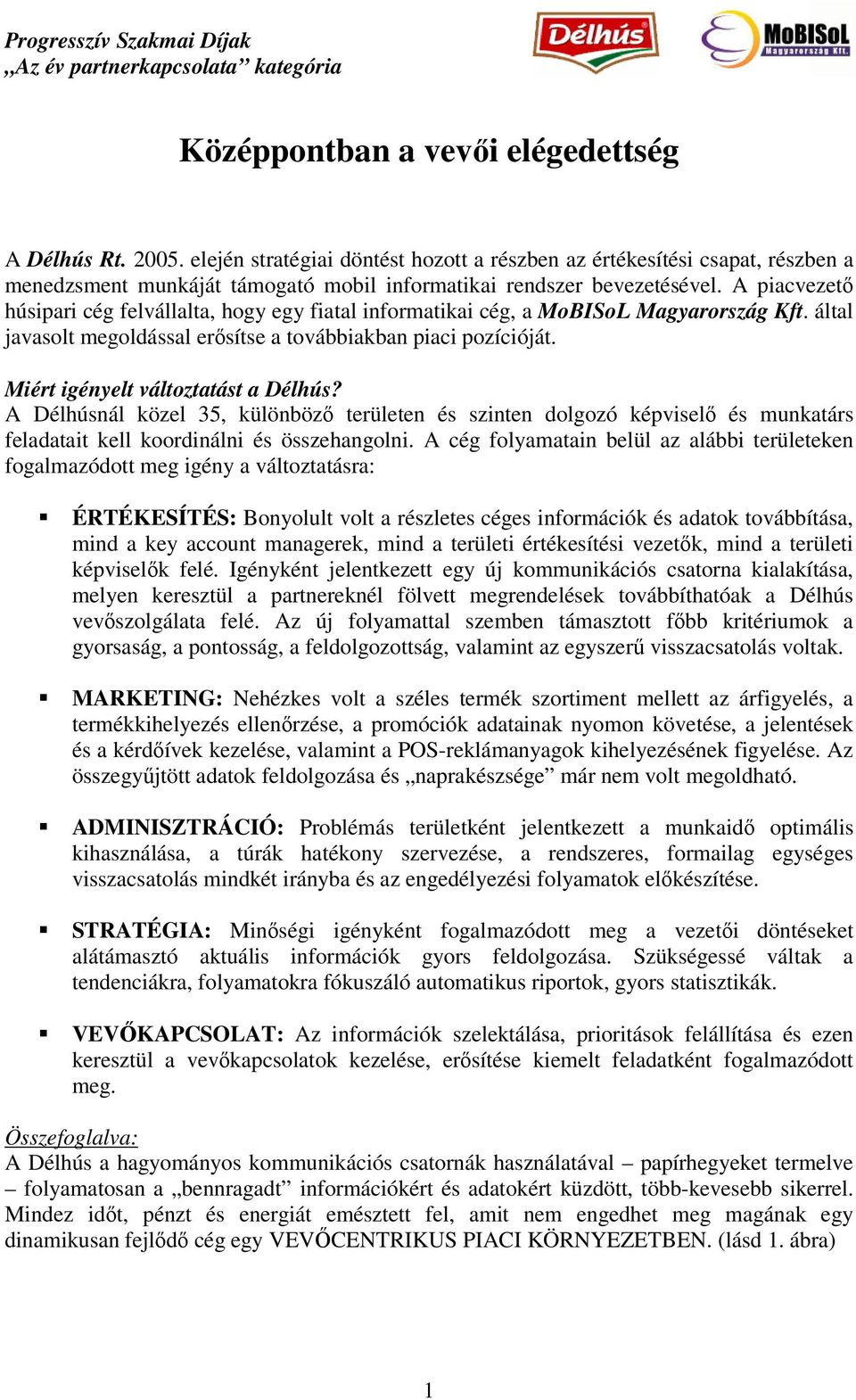 A piacvezet húsipari cég felvállalta, hogy egy fiatal informatikai cég, a MoBISoL Magyarország Kft. által javasolt megoldással ersítse a továbbiakban piaci pozícióját.