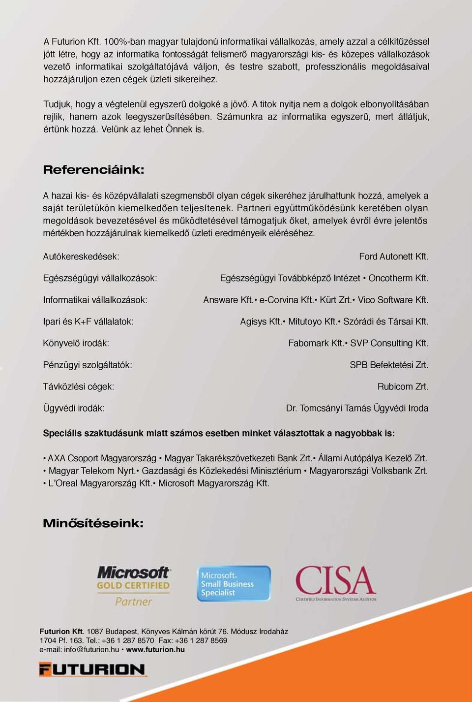 szolgáltatójává váljon, és testre szabott, professzionális megoldásaival hozzájáruljon ezen cégek üzleti sikereihez. Tudjuk, hogy a végtelenül egyszerű dolgoké a jövő.