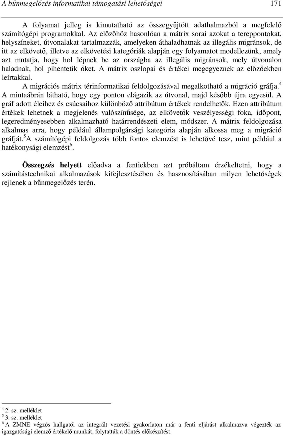 kategóriák alapján egy folyamatot modellezünk, amely azt mutatja, hogy hol lépnek be az országba az illegális migránsok, mely útvonalon haladnak, hol pihentetik ıket.