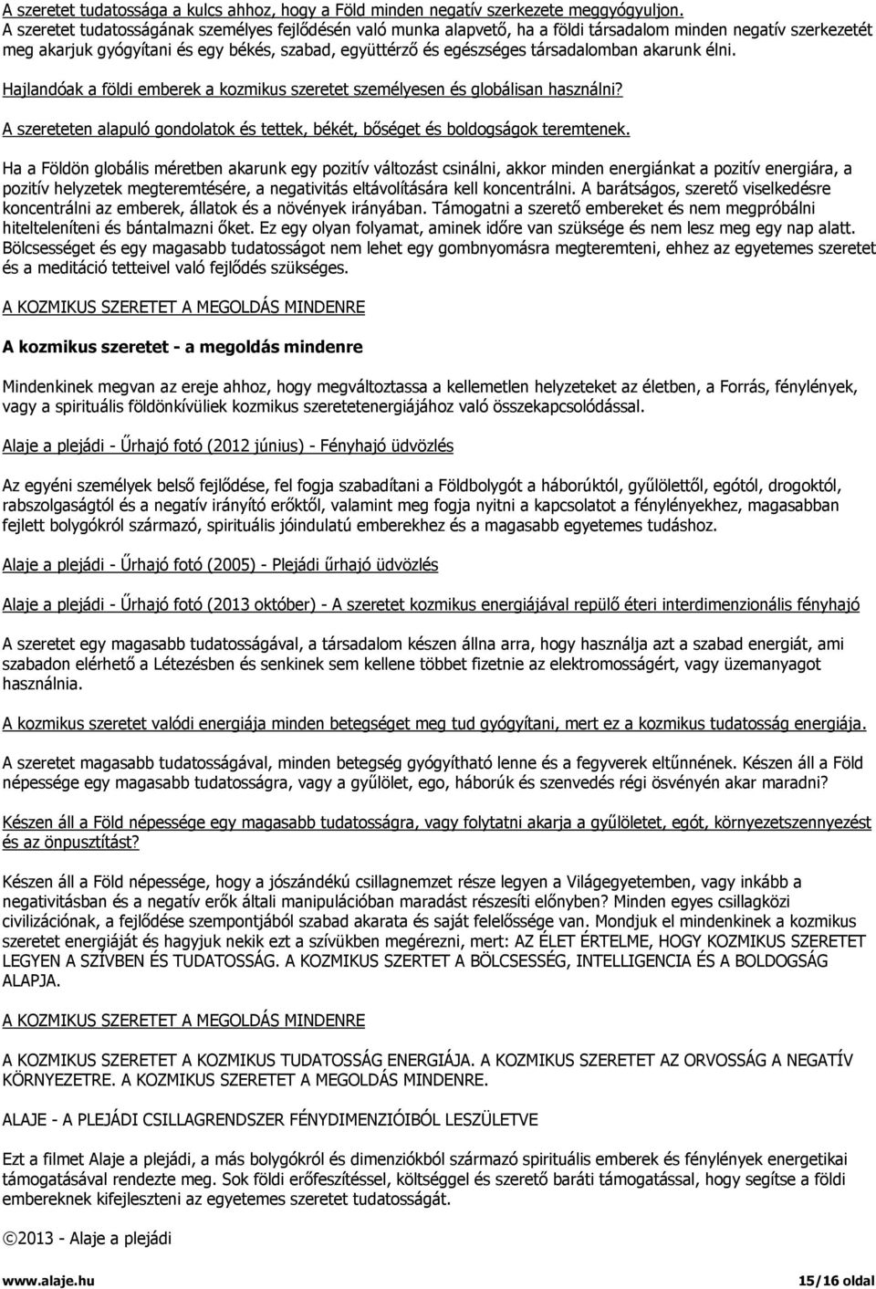 társadalomban akarunk élni. Hajlandóak a földi emberek a kozmikus szeretet személyesen és globálisan használni? A szereteten alapuló gondolatok és tettek, békét, bőséget és boldogságok teremtenek.