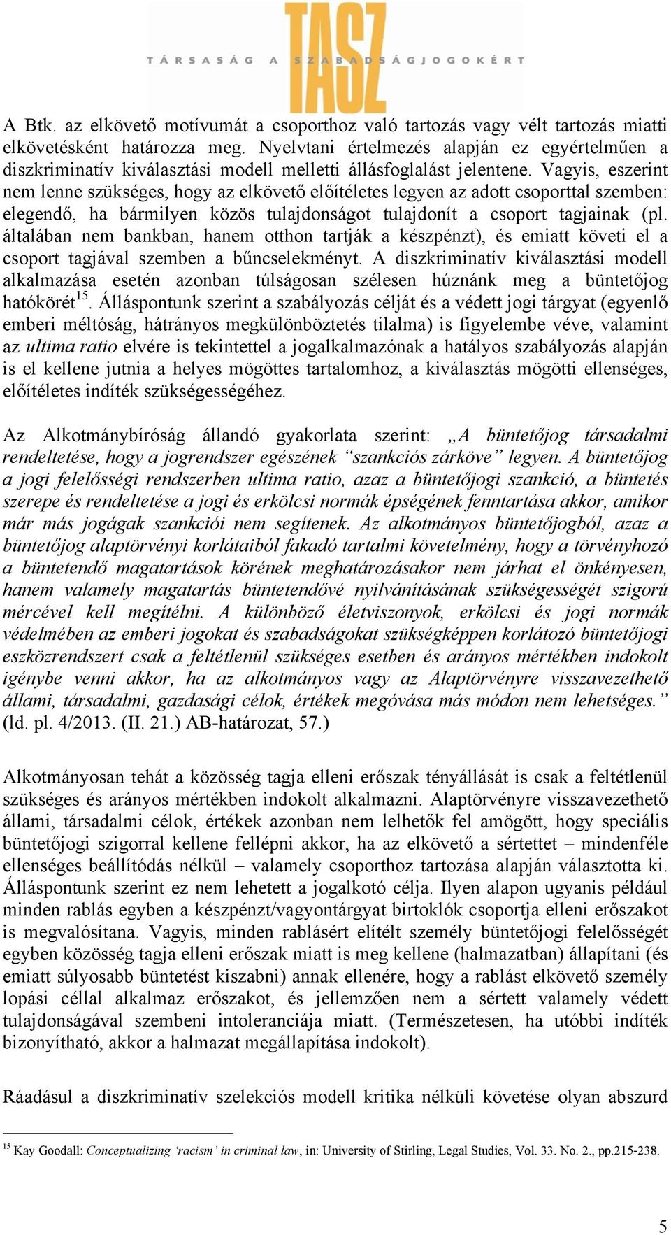 Vagyis, eszerint nem lenne szükséges, hogy az elkövető előítéletes legyen az adott csoporttal szemben: elegendő, ha bármilyen közös tulajdonságot tulajdonít a csoport tagjainak (pl.