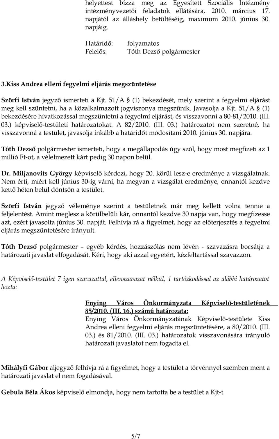 51/A (1) bekezdését, mely szerint a fegyelmi eljárást meg kell szüntetni, ha a közalkalmazott jogviszonya megszűnik. Javasolja a Kjt.
