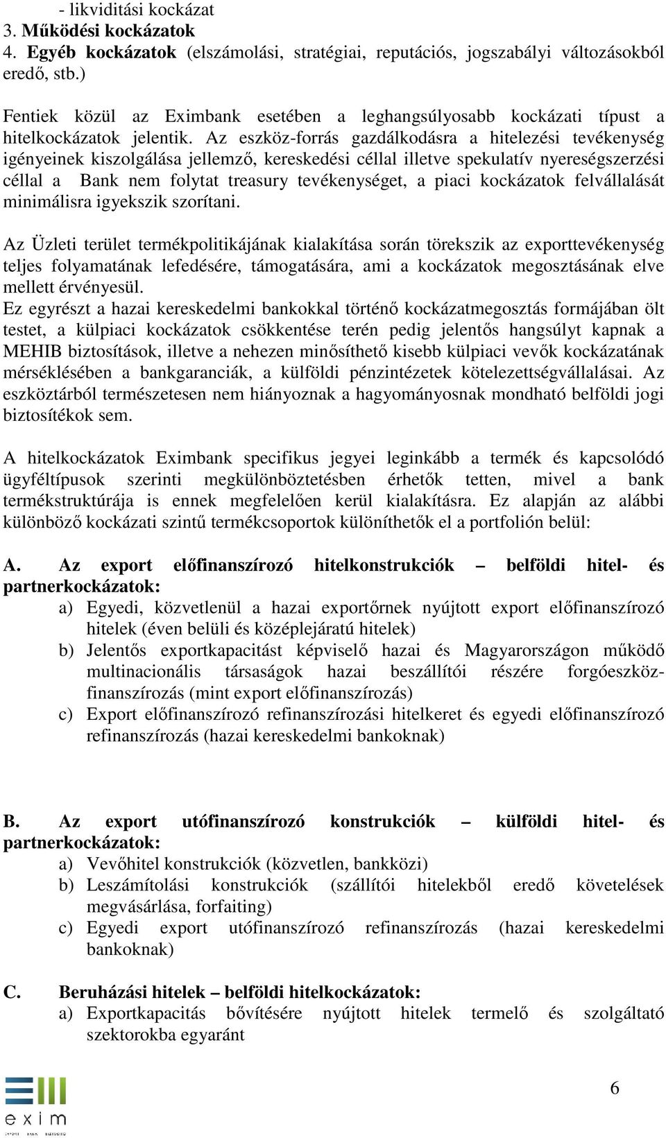 Az eszköz-forrás gazdálkodásra a hitelezési tevékenység igényeinek kiszolgálása jellemző, kereskedési céllal illetve spekulatív nyereségszerzési céllal a Bank nem folytat treasury tevékenységet, a
