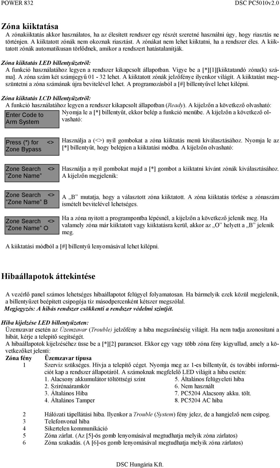 Zóna kiiktatás LED billentyűzetről: A funkció használatához legyen a rendszer kikapcsolt állapotban. Vigye be a [*][1][kiiktatandó zóna(k) száma]. A zóna szám két számjegyű 01-32 lehet.