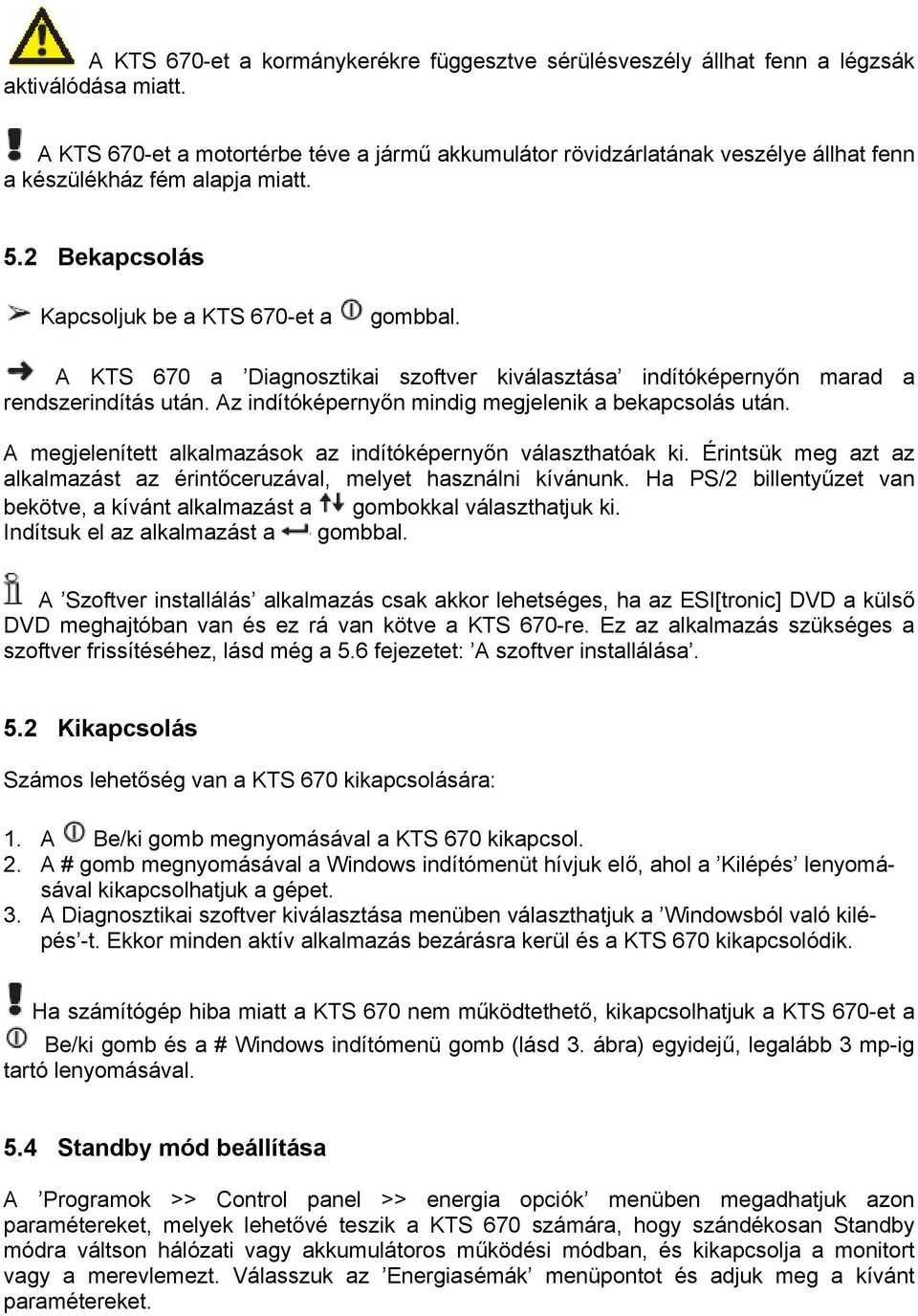 A KTS 670 a Diagnosztikai szoftver kiválasztása indítóképernyőn marad a rendszerindítás után. Az indítóképernyőn mindig megjelenik a bekapcsolás után.