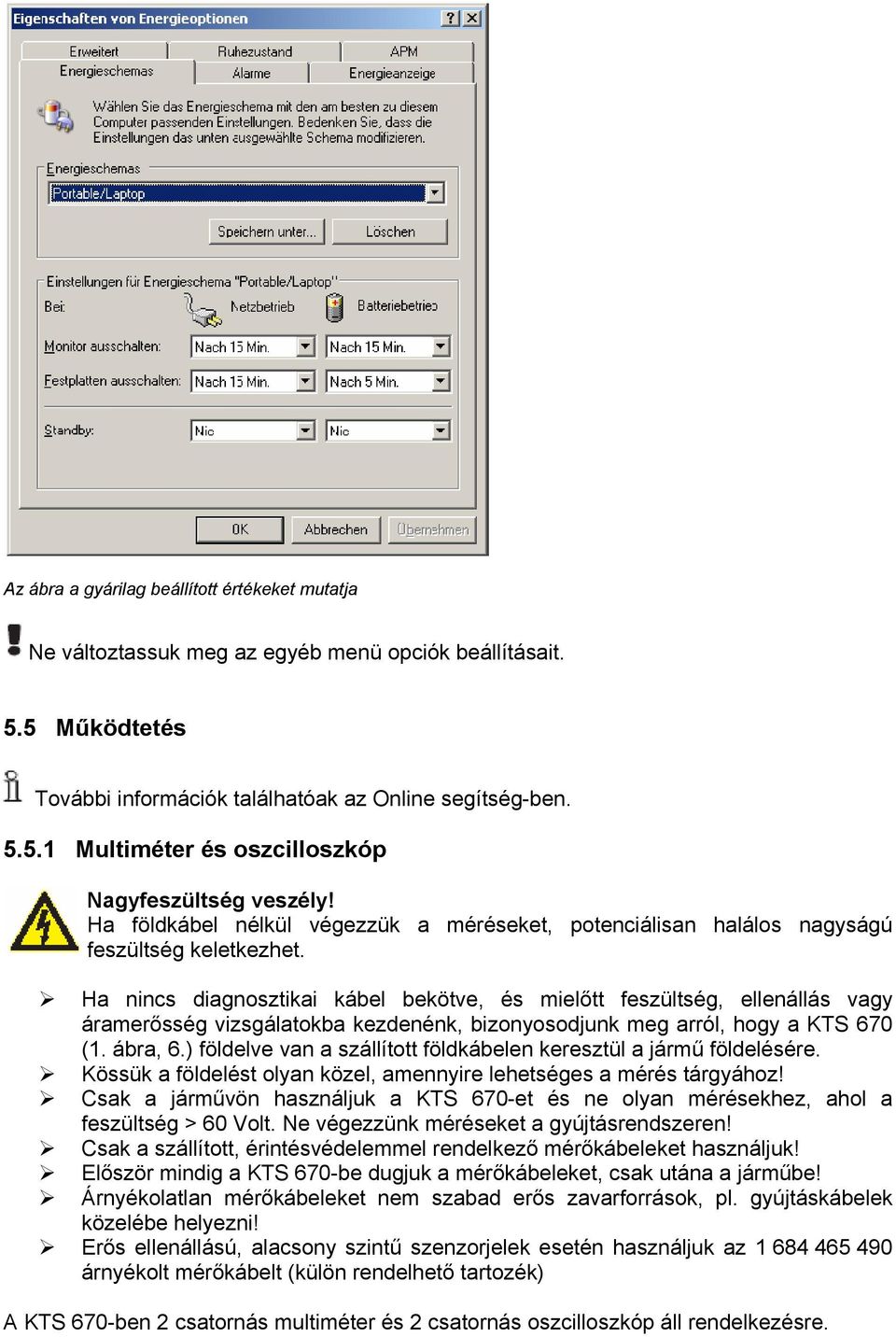 Ha nincs diagnosztikai kábel bekötve, és mielőtt feszültség, ellenállás vagy áramerősség vizsgálatokba kezdenénk, bizonyosodjunk meg arról, hogy a KTS 670 (1. ábra, 6.