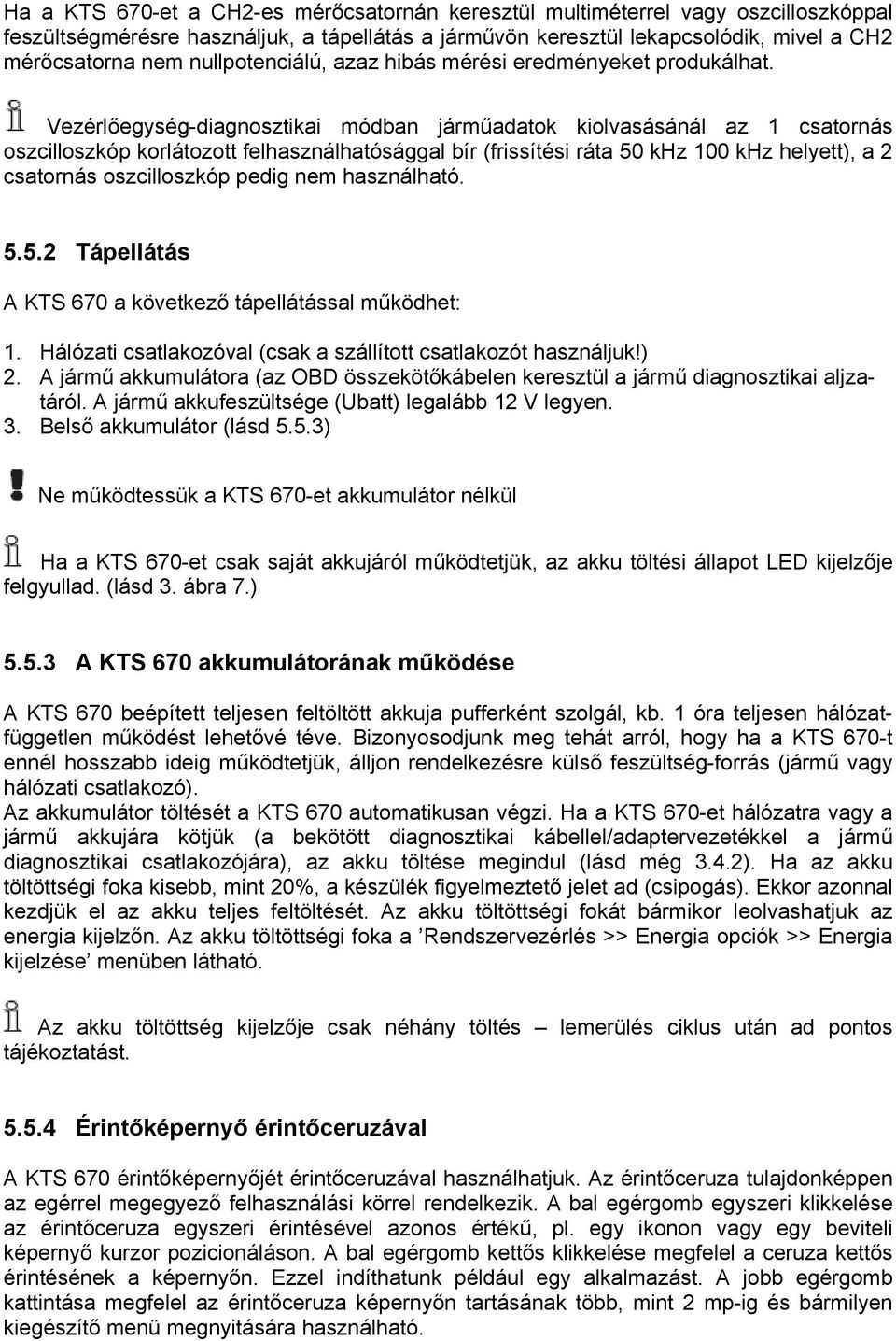 Vezérlőegység-diagnosztikai módban járműadatok kiolvasásánál az 1 csatornás oszcilloszkóp korlátozott felhasználhatósággal bír (frissítési ráta 50 khz 100 khz helyett), a 2 csatornás oszcilloszkóp