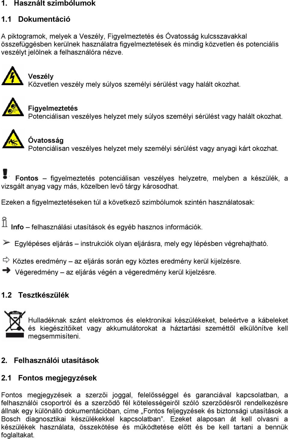 felhasználóra nézve. Veszély Közvetlen veszély mely súlyos személyi sérülést vagy halált okozhat. Figyelmeztetés Potenciálisan veszélyes helyzet mely súlyos személyi sérülést vagy halált okozhat.