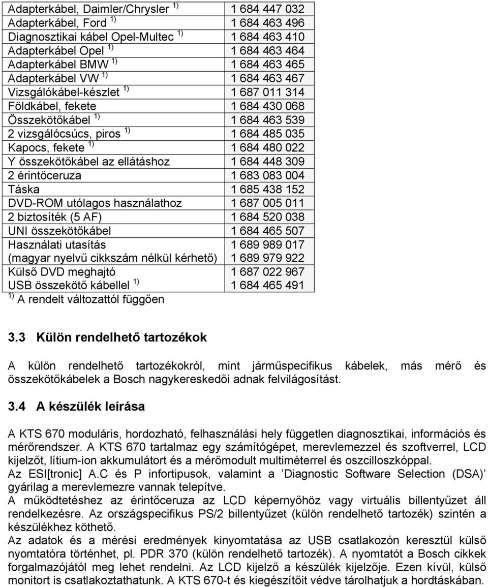 Kapocs, fekete 1) 1 684 480 022 Y összekötőkábel az ellátáshoz 1 684 448 309 2 érintőceruza 1 683 083 004 Táska 1 685 438 152 DVD-ROM utólagos használathoz 1 687 005 011 2 biztosíték (5 AF) 1 684 520