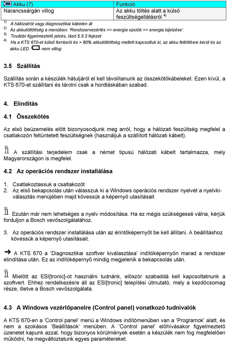 5.3 fejezet 4) Ha a KTS 670-et külső forrásról és > 80% akkutöltöttség mellett kapcsoltuk ki, az akku feltöltésre kerül és az akku LED nem villog 3.