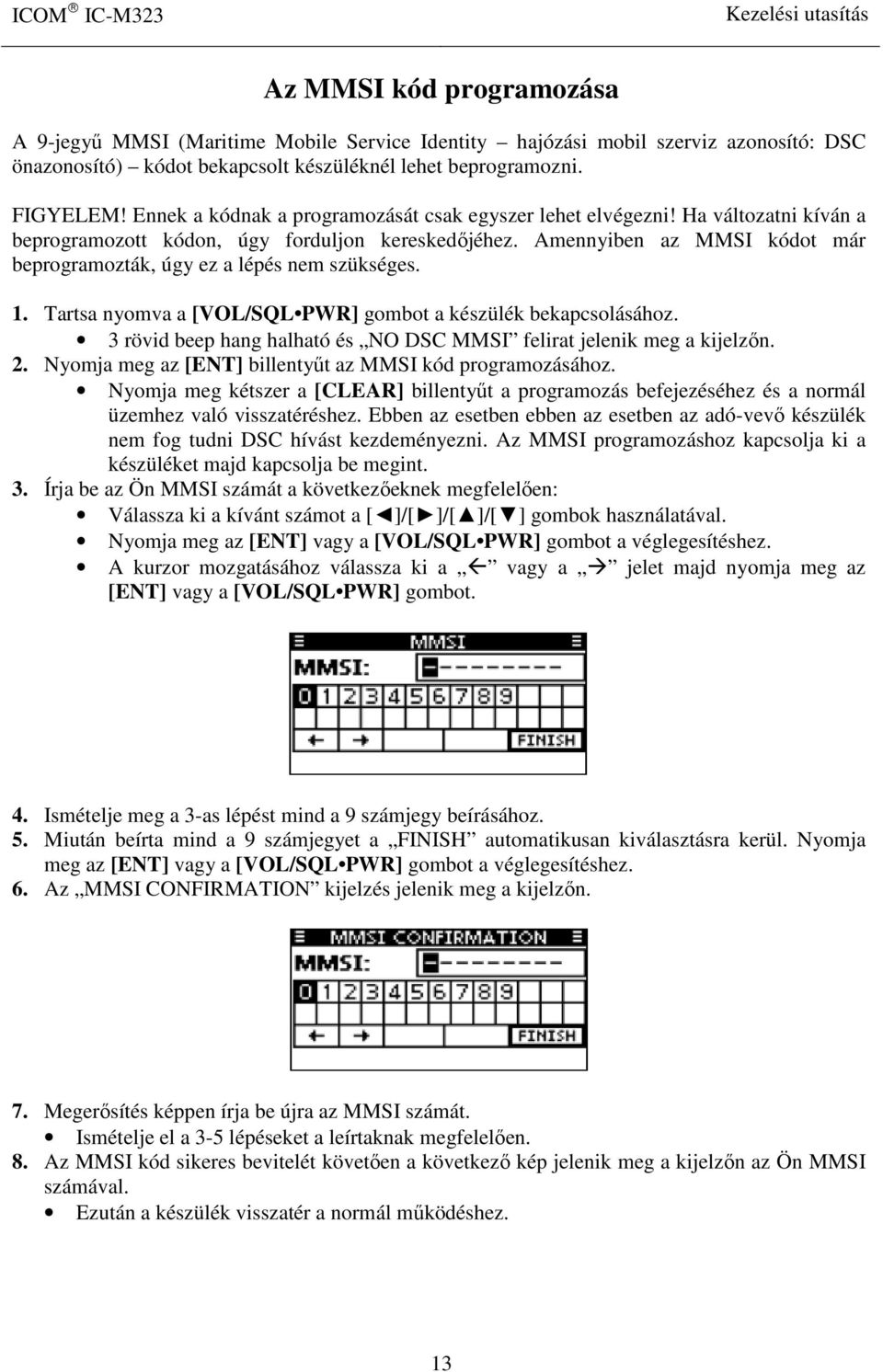 Amennyiben az MMSI kódot már beprogramozták, úgy ez a lépés nem szükséges. 1. Tartsa nyomva a [VOL/SQL PWR] gombot a készülék bekapcsolásához.