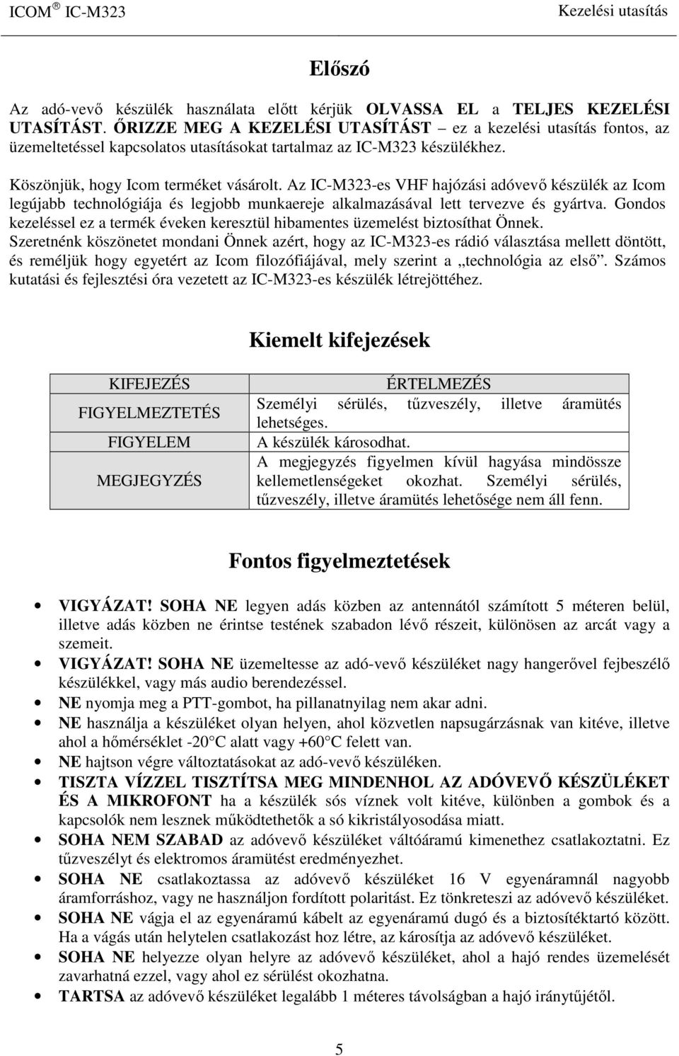 Az IC-M323-es VHF hajózási adóvevő készülék az Icom legújabb technológiája és legjobb munkaereje alkalmazásával lett tervezve és gyártva.