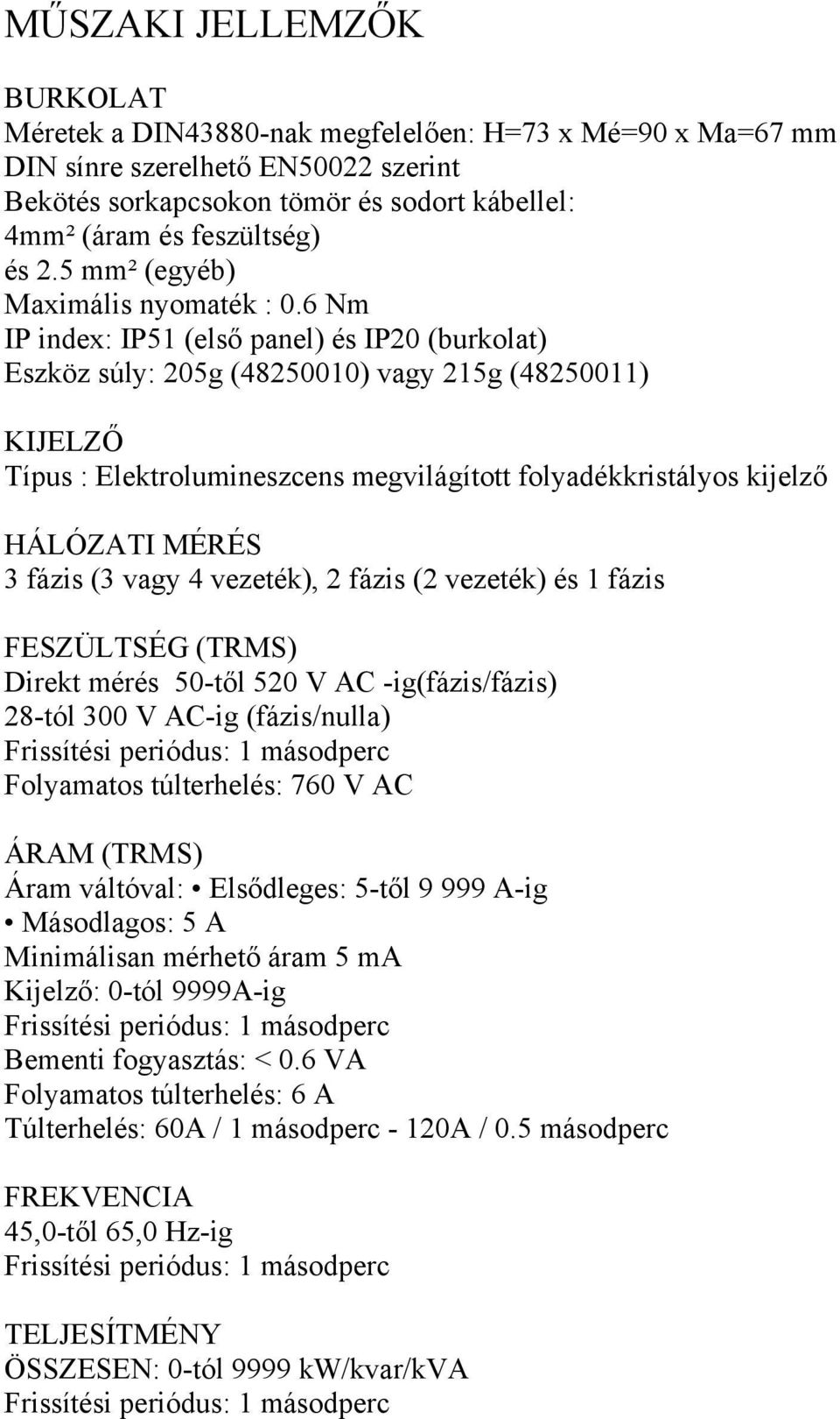 6 Nm IP index: IP51 (első panel) és IP20 (burkolat) Eszköz súly: 205g (48250010) vagy 215g (48250011) KIJELZŐ Típus : Elektrolumineszcens megvilágított folyadékkristályos kijelző HÁLÓZATI MÉRÉS 3