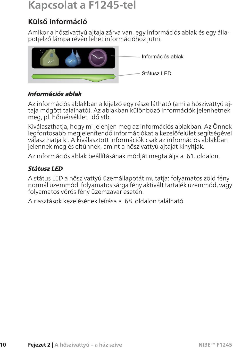 Kiválaszthatja, hogy mi jelenjen meg az információs ablakban. Az Önnek legfontosabb megjelenítendő információkat a kezelőfelület segítségével választhatja ki.