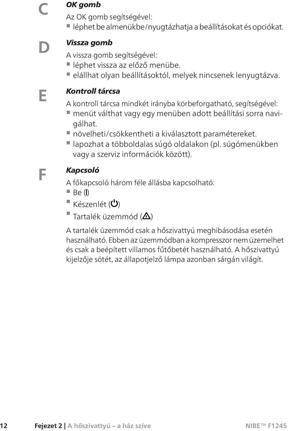 Kontroll tárcsa A kontroll tárcsa mindkét irányba körbeforgatható, segítségével: menüt válthat vagy egy menüben adott beállítási sorra navigálhat. növelheti/csökkentheti a kiválasztott paramétereket.