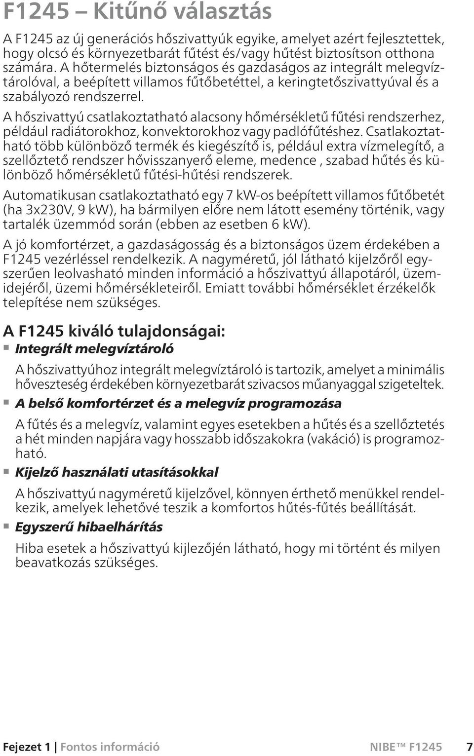 A hőszivattyú csatlakoztatható alacsony hőmérsékletű fűtési rendszerhez, például radiátorokhoz, konvektorokhoz vagy padlófűtéshez.