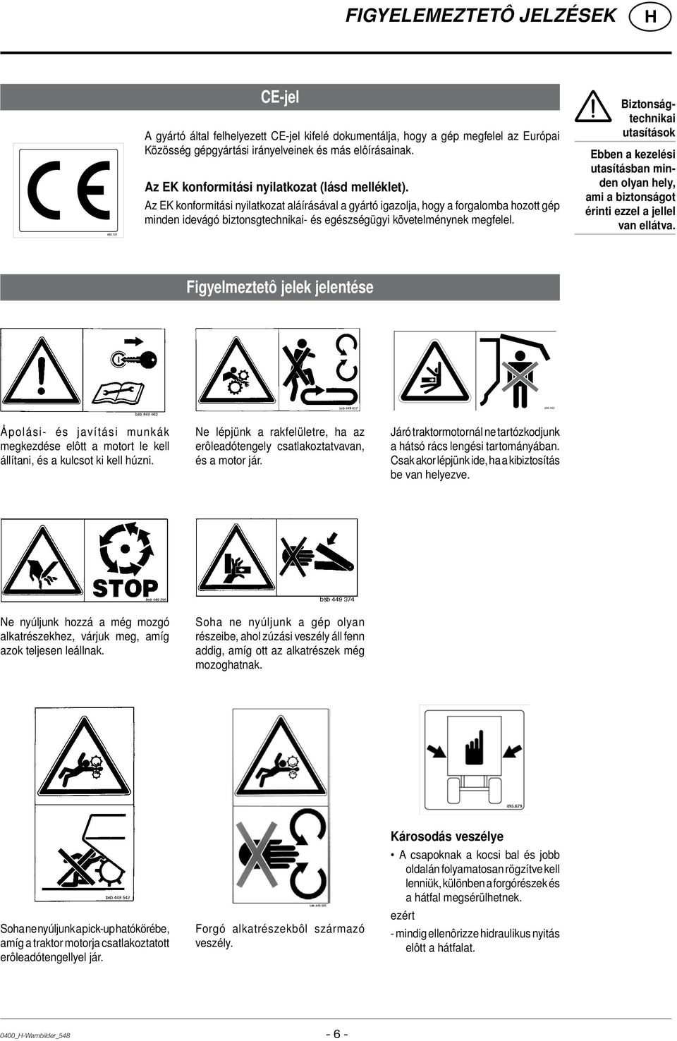Az EK konformitási nyilatkozat aláírásával a gyártó igazolja, hogy a forgalomba hozott gép minden idevágó biztonsgtechnikai- és egészségügyi követelménynek megfelel.