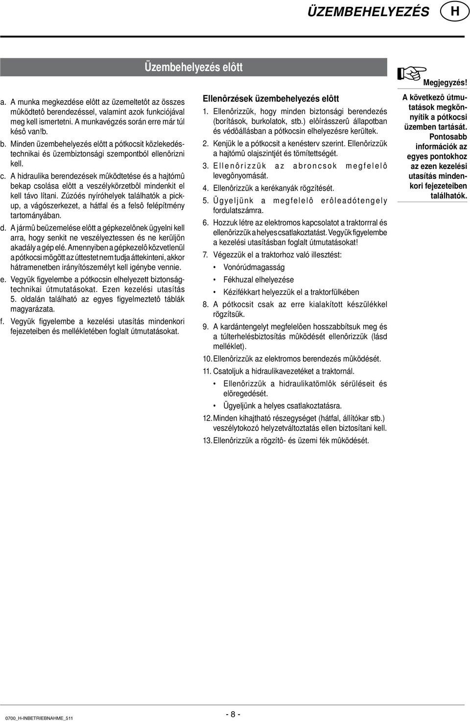A hidraulika berendezések mûködtetése és a hajtómû bekap csolása elôtt a veszélykörzetbôl mindenkit el kell távo lítani.