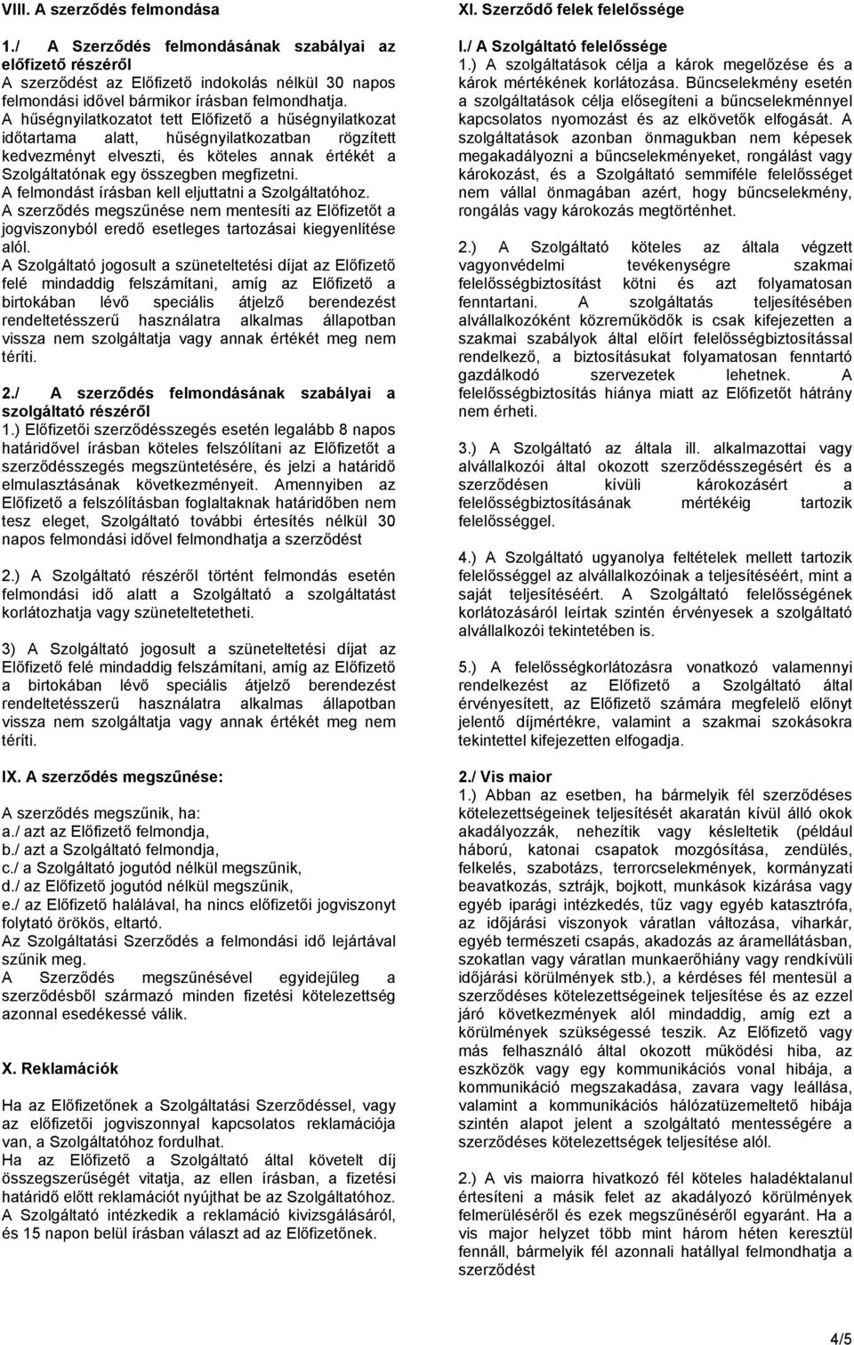 A felmondást írásban kell eljuttatni a Szolgáltatóhoz. A szerződés megszűnése nem mentesíti az Előfizetőt a jogviszonyból eredő esetleges tartozásai kiegyenlítése alól.