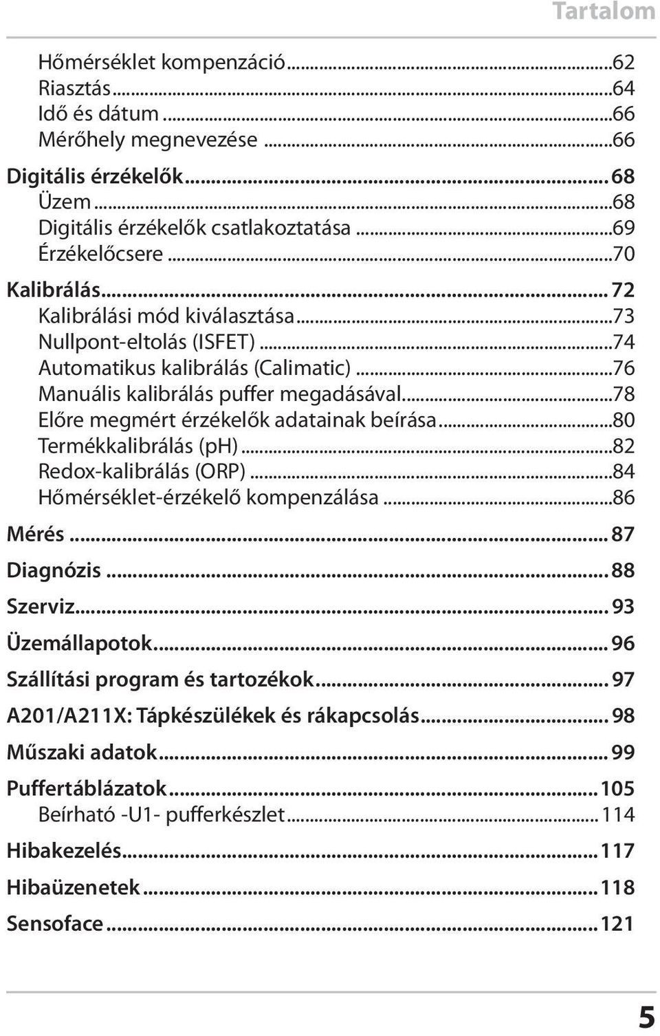 ..78 Előre megmért érzékelők adatainak beírása...80 Termékkalibrálás (ph)...82 Redox-kalibrálás (ORP)...84 Hőmérséklet-érzékelő kompenzálása...86 Mérés... 87 Diagnózis... 88 Szerviz.