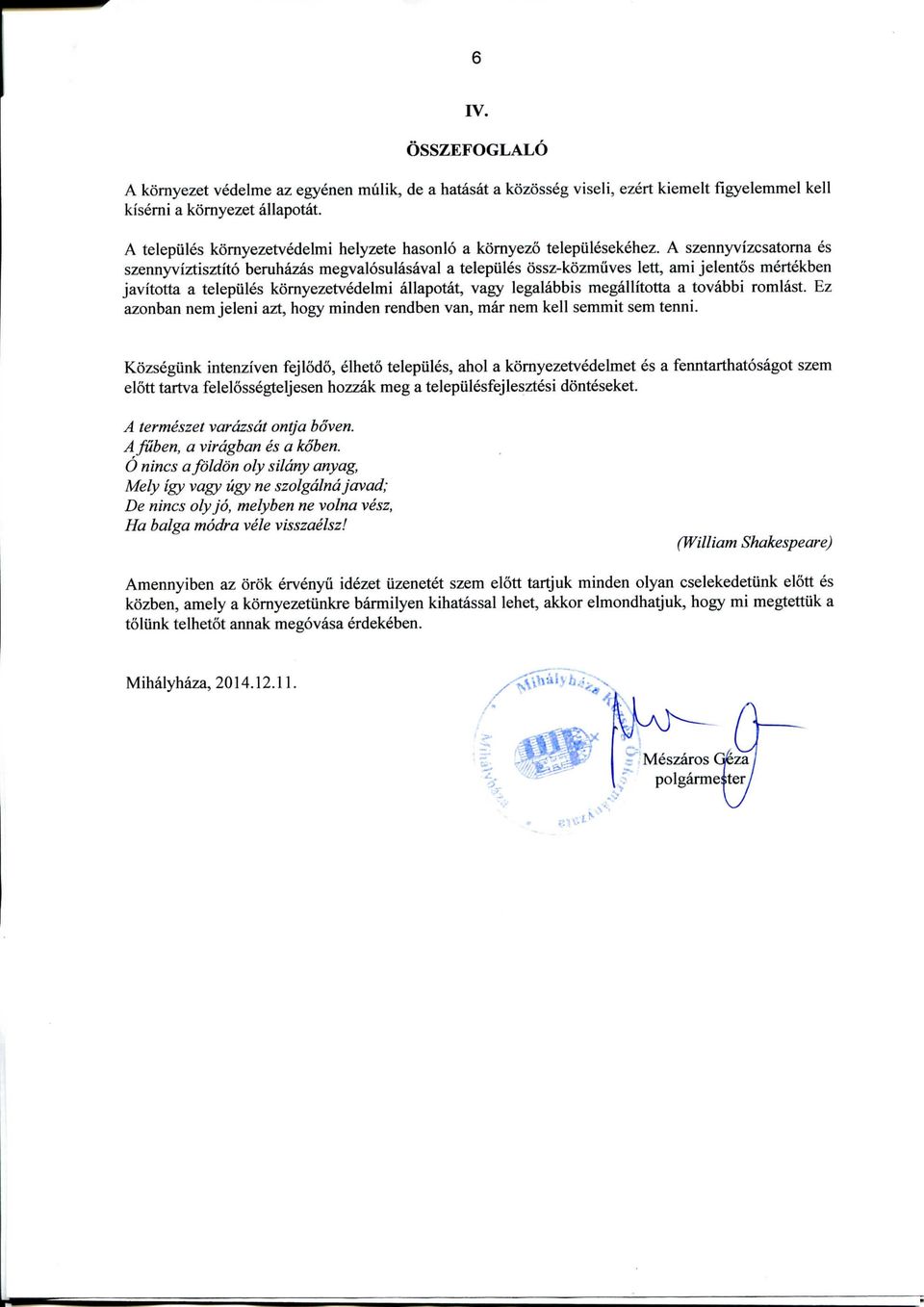 A szennyvizcsatorna es szennyviztisztito beruhazas megvalosulasaval a telepules ossz-kozmuves lett, ami jelentos mertekben javitotta a telepules kornyezetvedelmi allapotat, vagy legalabbis