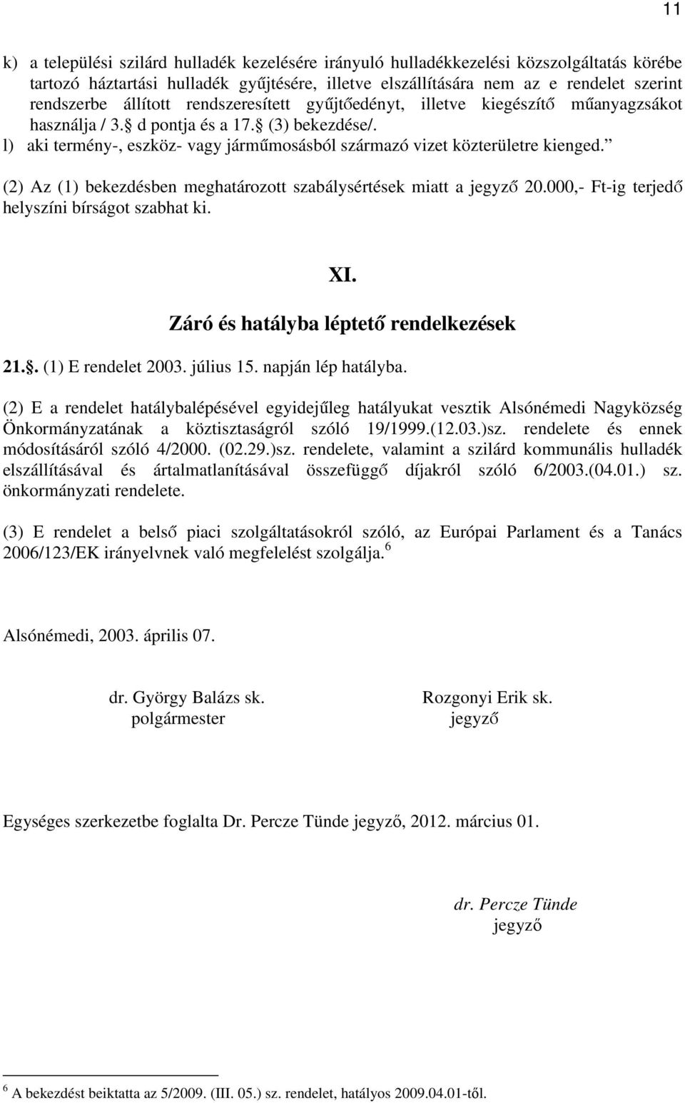 l) aki termény-, eszköz- vagy járműmosásból származó vizet közterületre kienged. (2) Az (1) bekezdésben meghatározott szabálysértések miatt a jegyző 20.