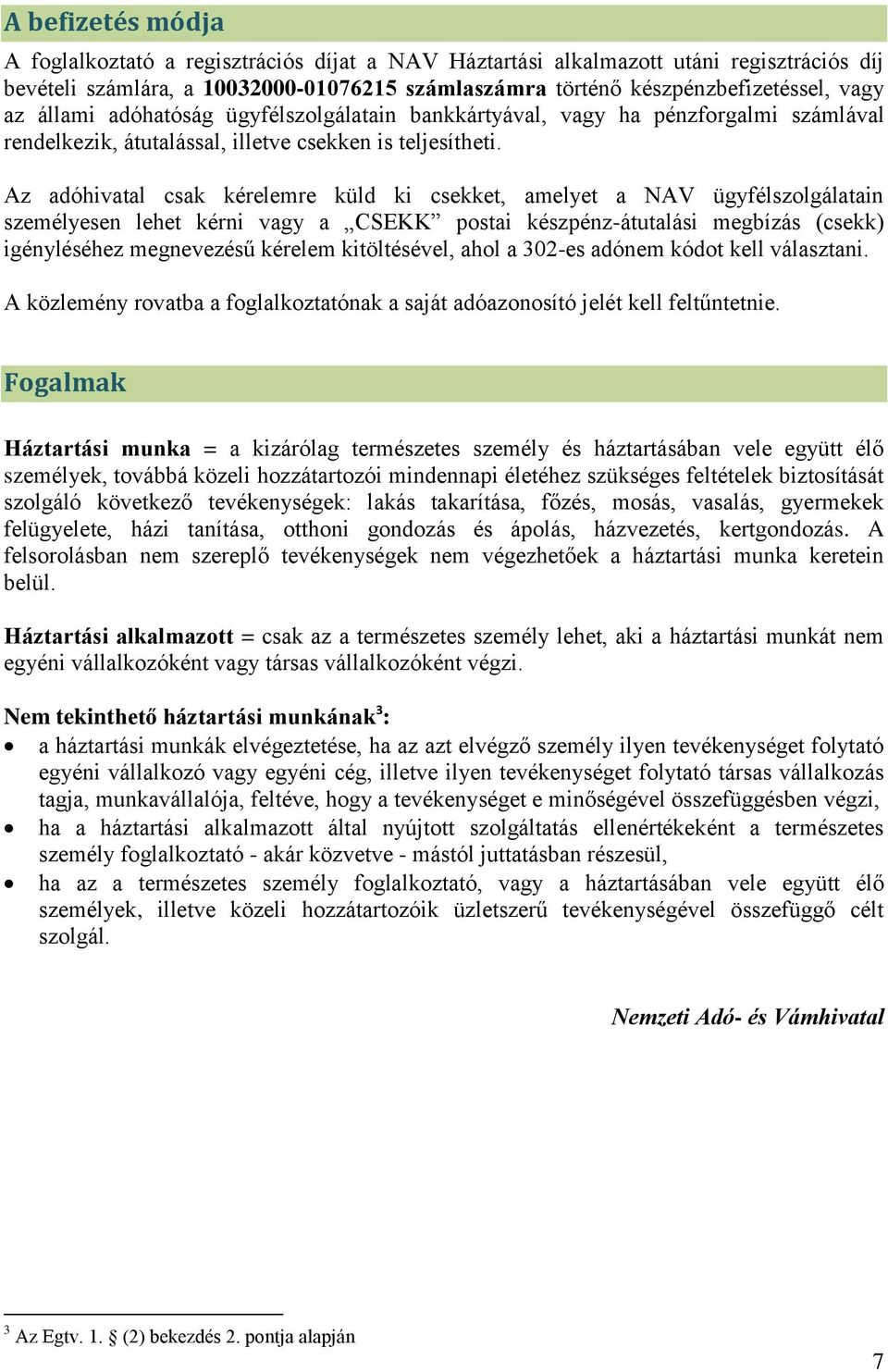 Az adóhivatal csak kérelemre küld ki csekket, amelyet a NAV ügyfélszolgálatain személyesen lehet kérni vagy a CSEKK postai készpénz-átutalási megbízás (csekk) igényléséhez megnevezésű kérelem