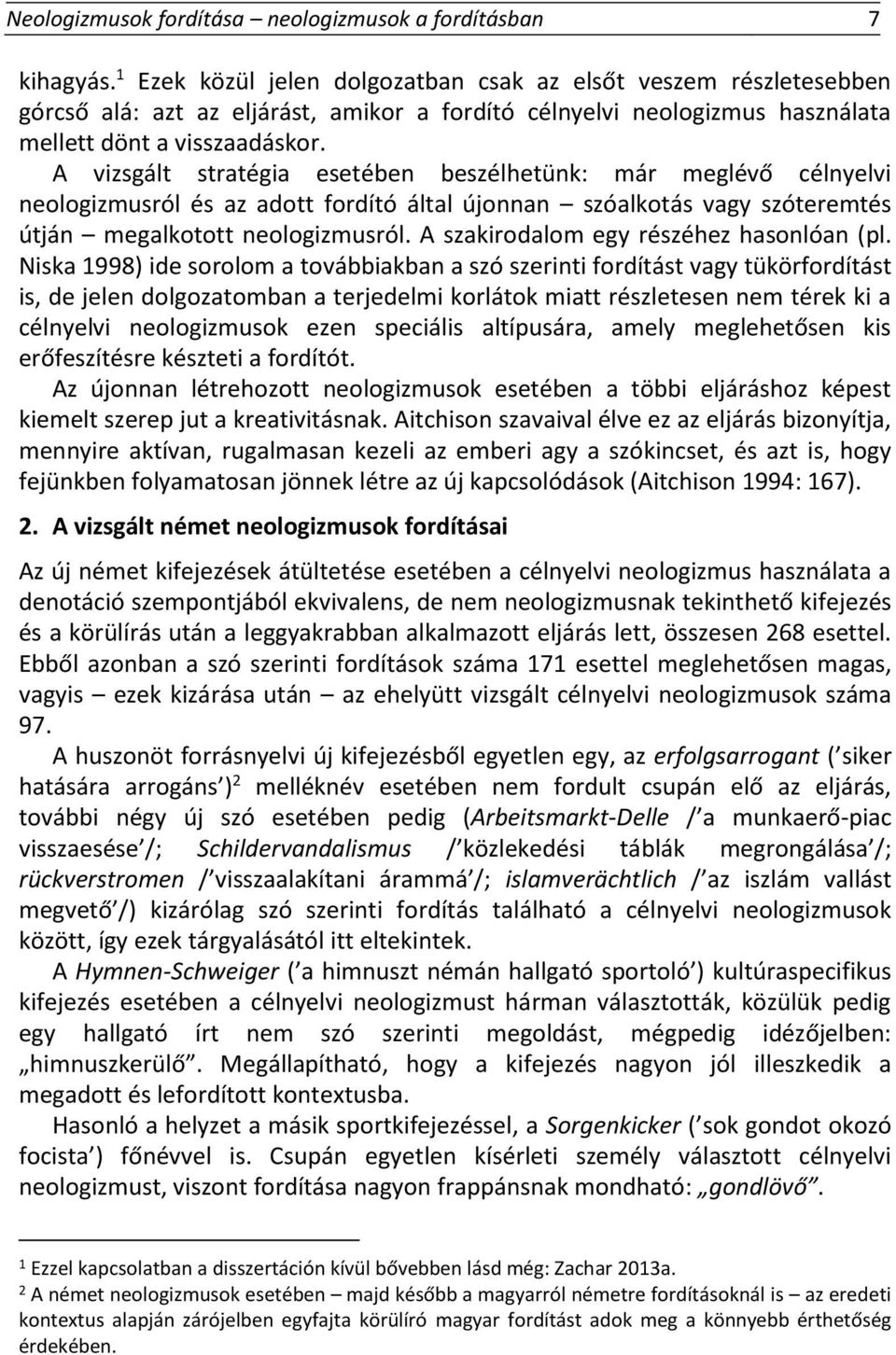 A vizsgált stratégia esetében beszélhetünk: már meglévő célnyelvi neologizmusról és az adott fordító által újonnan szóalkotás vagy szóteremtés útján megalkotott neologizmusról.