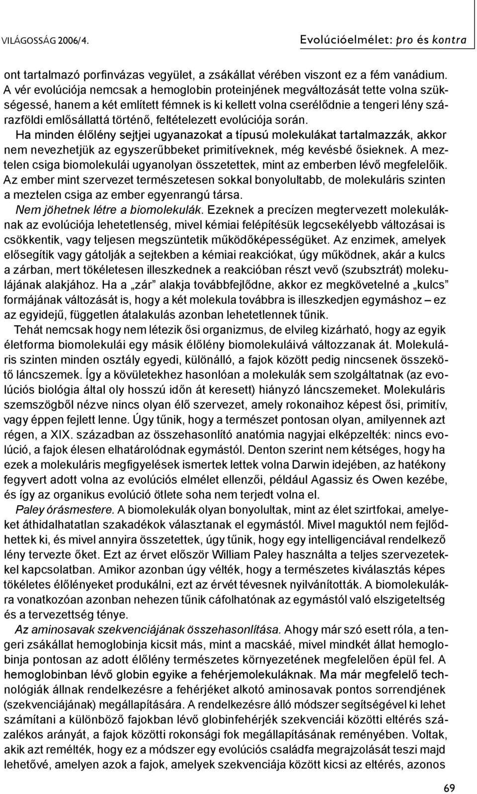 feltételezett evolúciója során. Ha minden élőlény sejtjei ugyanazokat a típusú molekulákat tartalmazzák, akkor nem nevezhetjük az egyszerűbbeket primitíveknek, még kevésbé ősieknek.