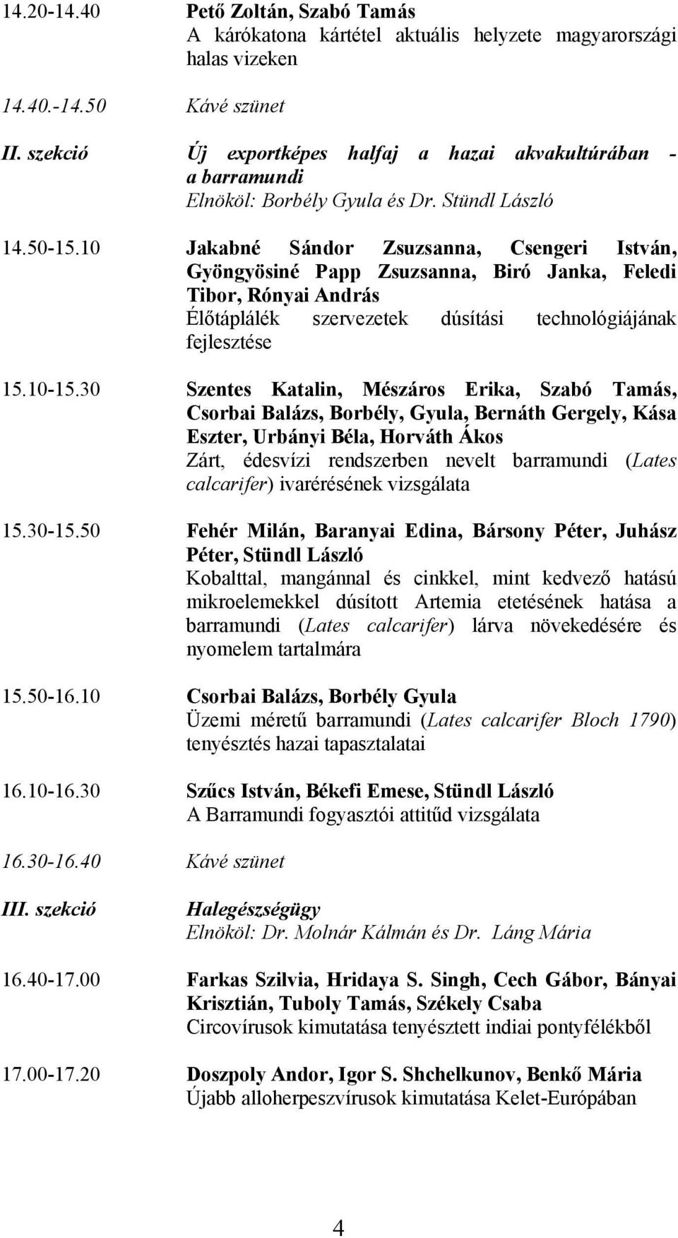 10 Jakabné Sándor Zsuzsanna, Csengeri István, Gyöngyösiné Papp Zsuzsanna, Biró Janka, Feledi Tibor, Rónyai András Élőtáplálék szervezetek dúsítási technológiájának fejlesztése 15.10-15.
