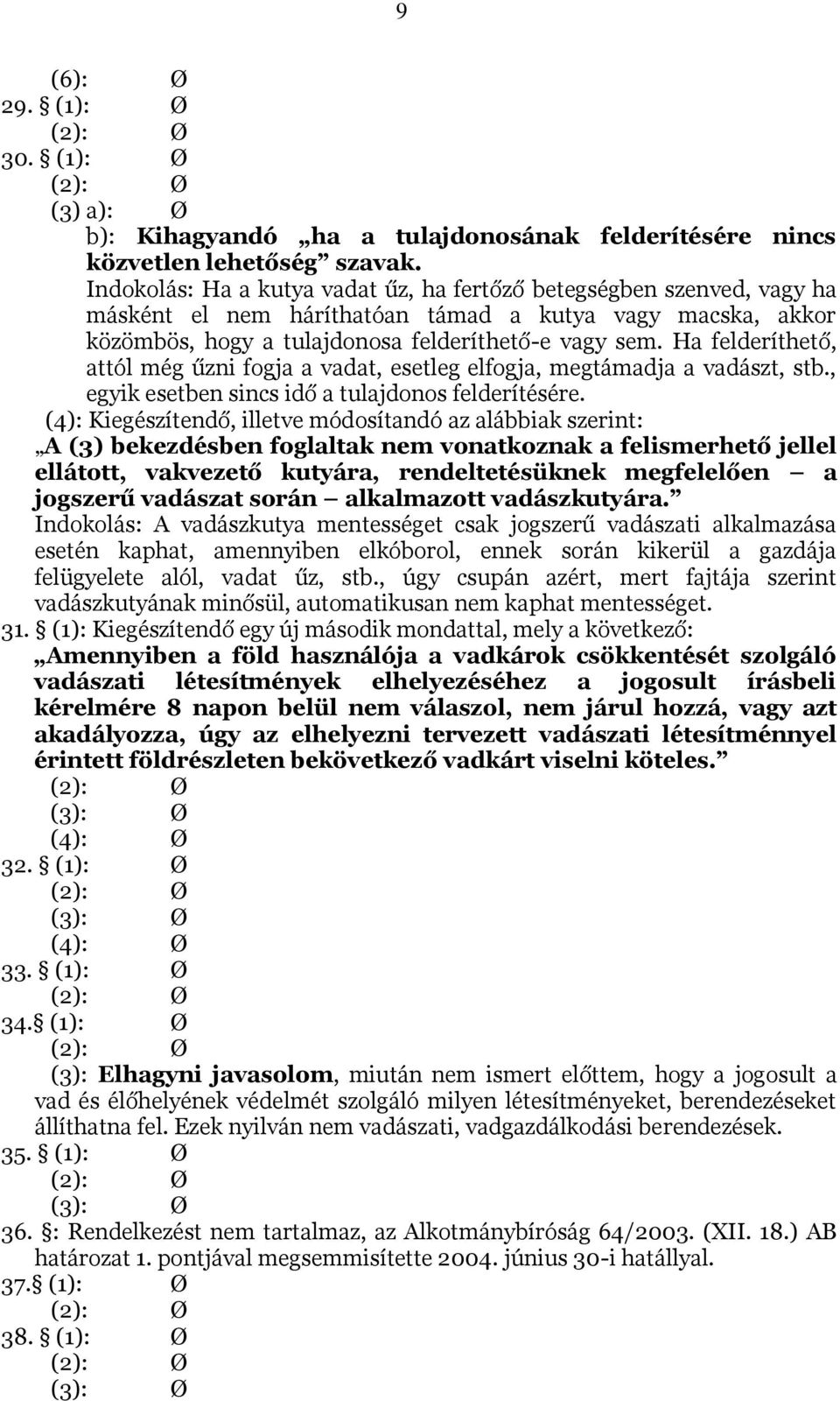 Ha felderíthető, attól még űzni fogja a vadat, esetleg elfogja, megtámadja a vadászt, stb., egyik esetben sincs idő a tulajdonos felderítésére.