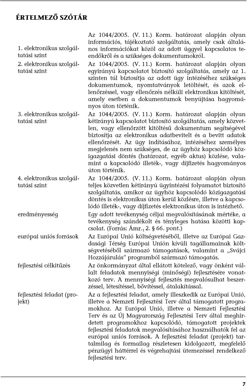 határozat alapján olyan információs, tájékoztató szolgáltatás, amely csak általános információkat közöl az adott üggyel kapcsolatos teendőkről és a szükséges dokumentumokról. Az 1044/2005. (V. 11.