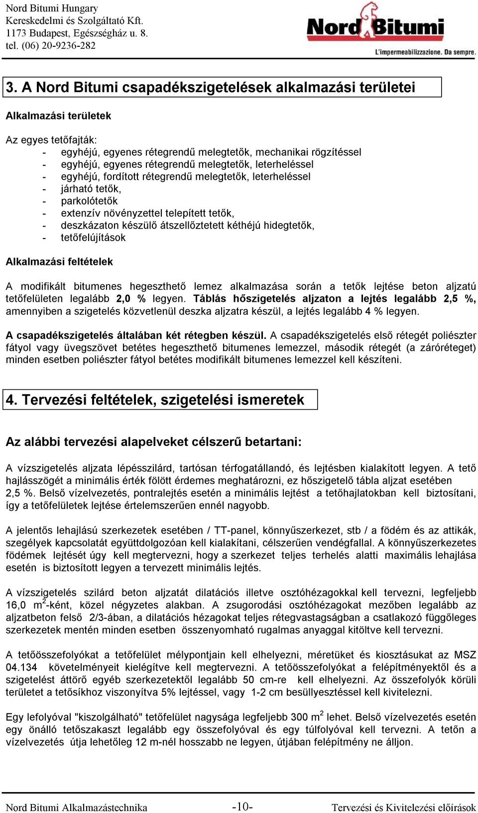 kéthéjú hidegtetők, - tetőfelújítások Alkalmazási feltételek A modifikált bitumenes hegeszthető lemez alkalmazása során a tetők lejtése beton aljzatú tetőfelületen legalább 2,0 % legyen.