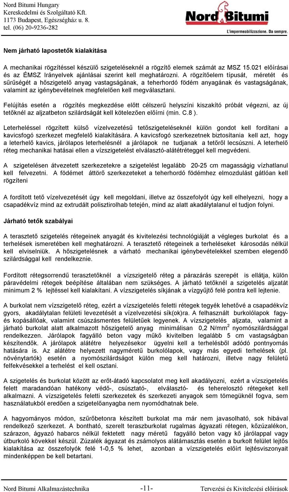 Felújítás esetén a rögzítés megkezdése előtt célszerű helyszíni kiszakító próbát végezni, az új tetőknél az aljzatbeton szilárdságát kell kötelezően előírni (min. C.8 ).