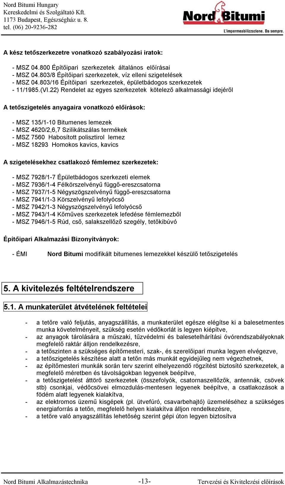 22) Rendelet az egyes szerkezetek kötelező alkalmassági idejéről A tetőszigetelés anyagaira vonatkozó előírások: - MSZ 135/1-10 Bitumenes lemezek - MSZ 4620/2,6,7 Szilikátszálas termékek - MSZ 7560