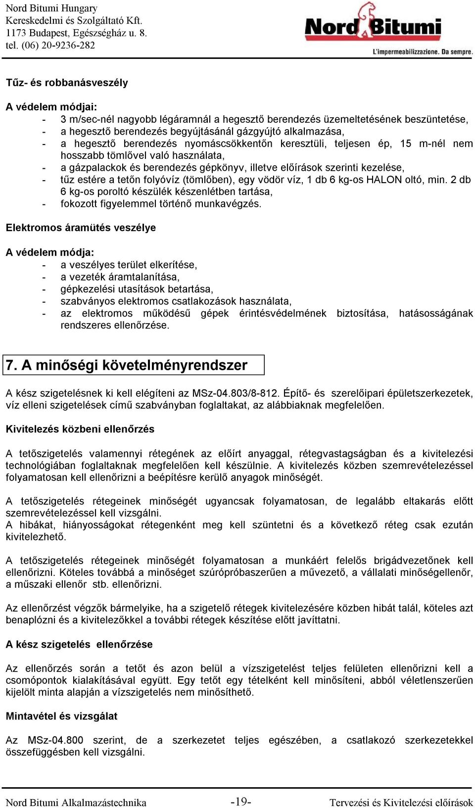 a tetőn folyóvíz (tömlőben), egy vödör víz, 1 db 6 kg-os HALON oltó, min. 2 db 6 kg-os poroltó készülék készenlétben tartása, - fokozott figyelemmel történő munkavégzés.