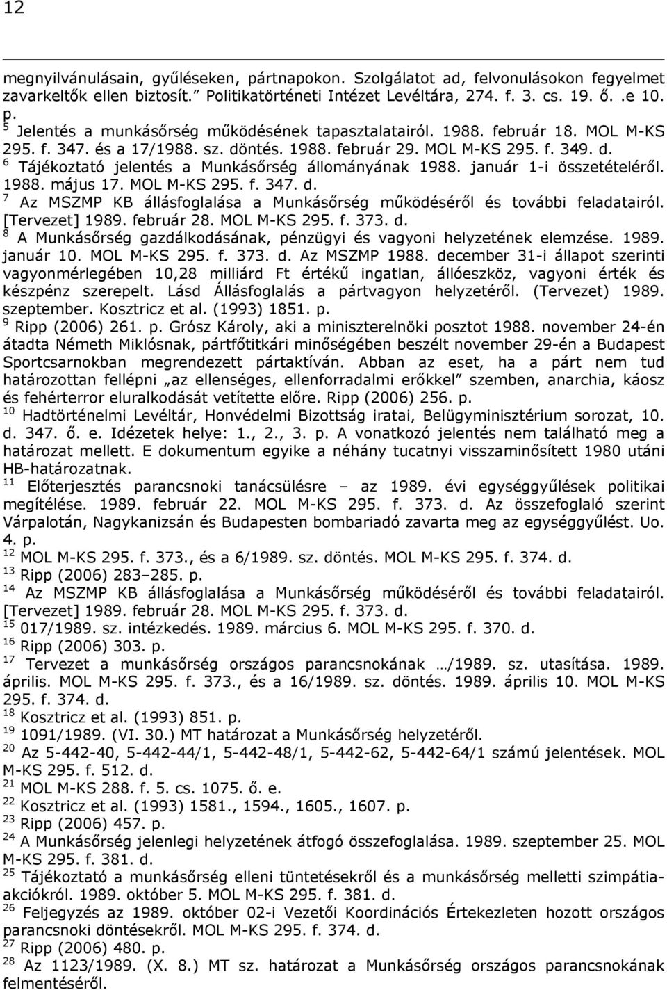 MOL M-KS 295. f. 347. d. 7 Az MSZMP KB állásfoglalása a Munkásőrség működéséről és további feladatairól. [Tervezet] 1989. február 28. MOL M-KS 295. f. 373. d. 8 A Munkásőrség gazdálkodásának, pénzügyi és vagyoni helyzetének elemzése.